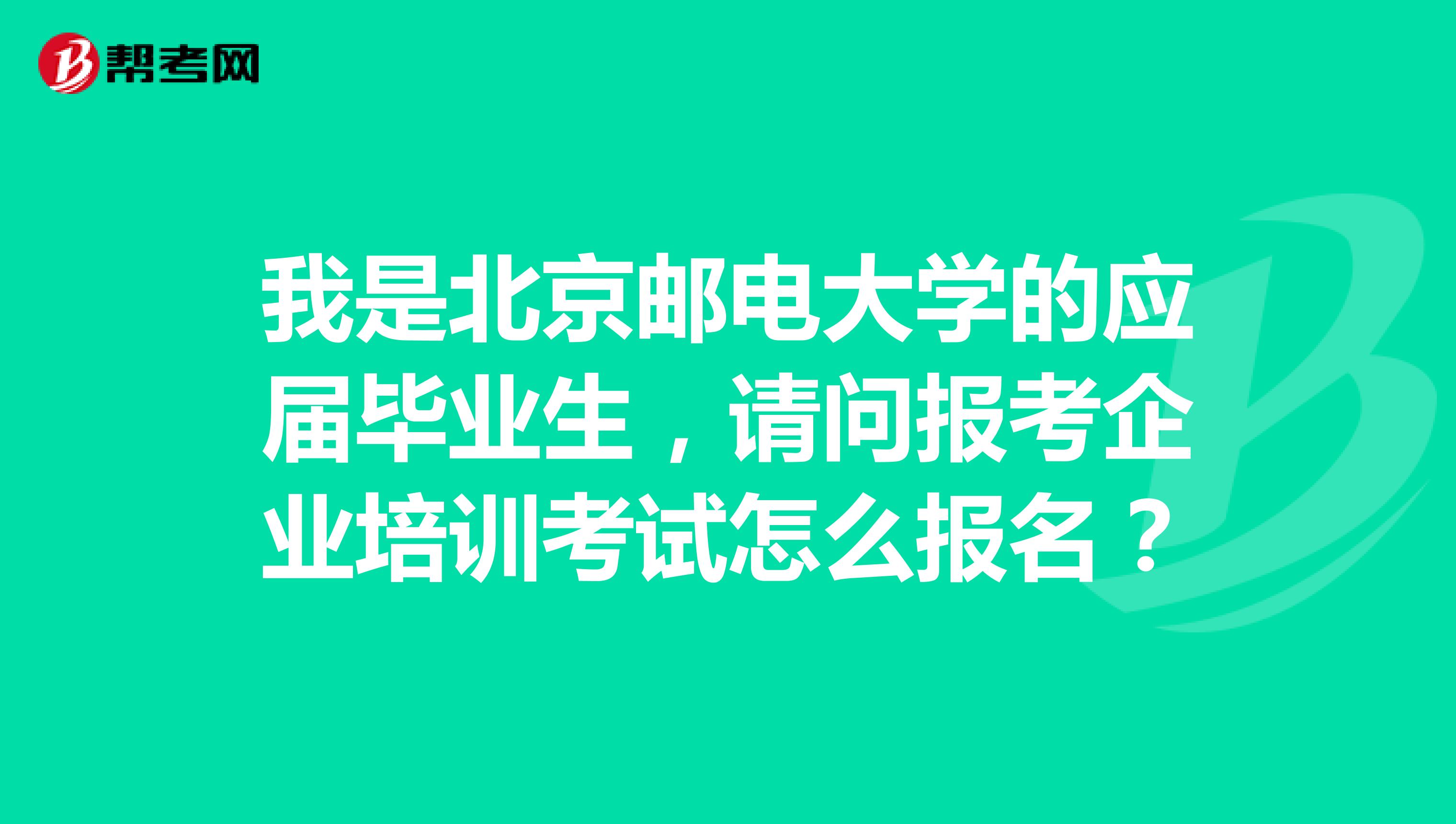 我是北京邮电大学的应届毕业生,请问报考企业培训考试怎么报名?