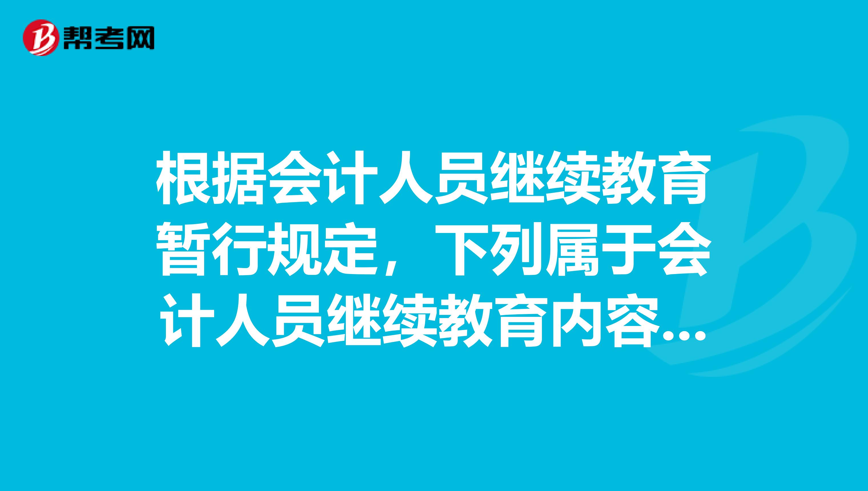 根据会计人员继续教育暂行规定，下列属于会计人员继续教育内容的有。