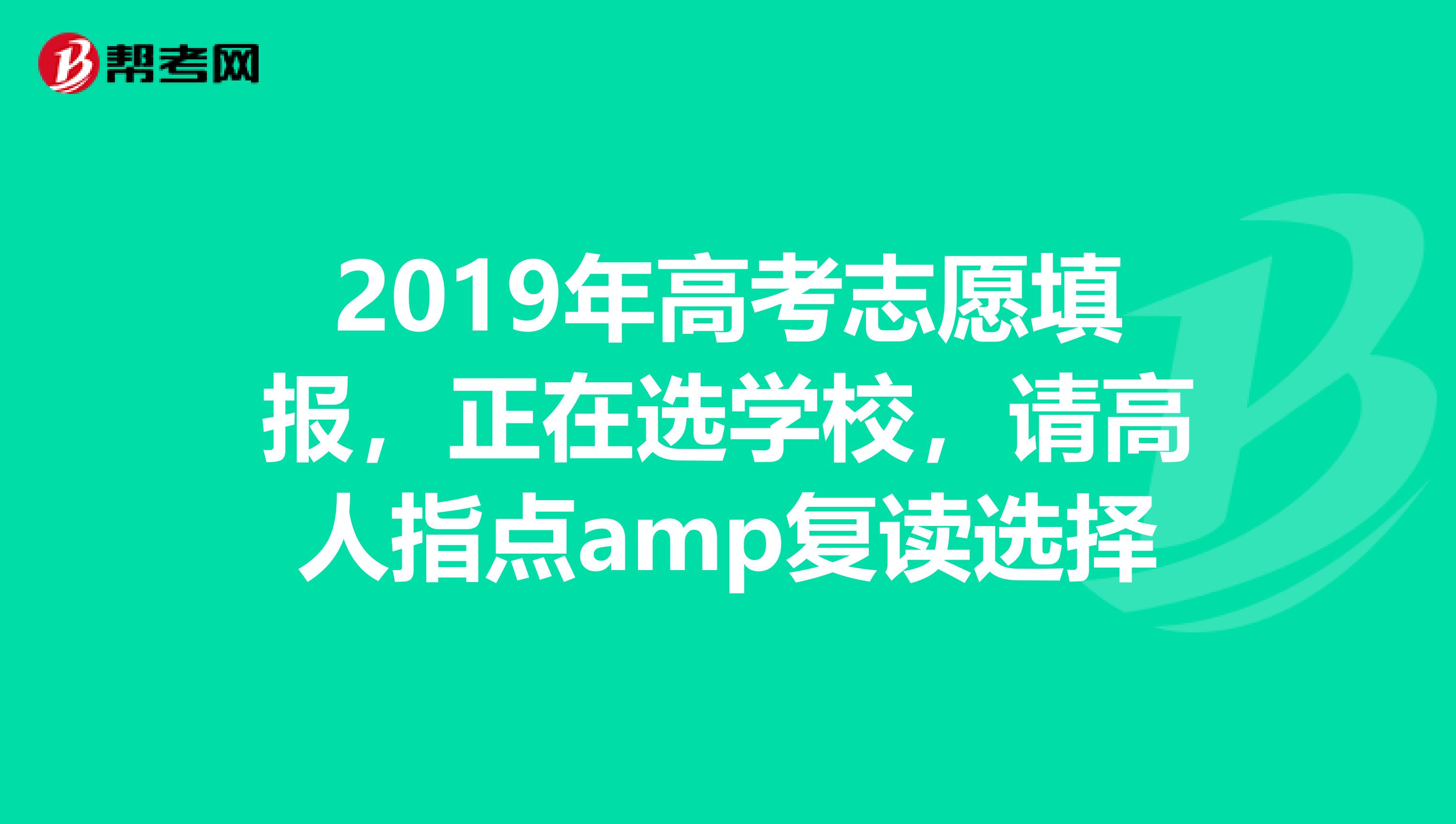 2019年高考志愿填报，正在选学校，请高人指点amp复读选择