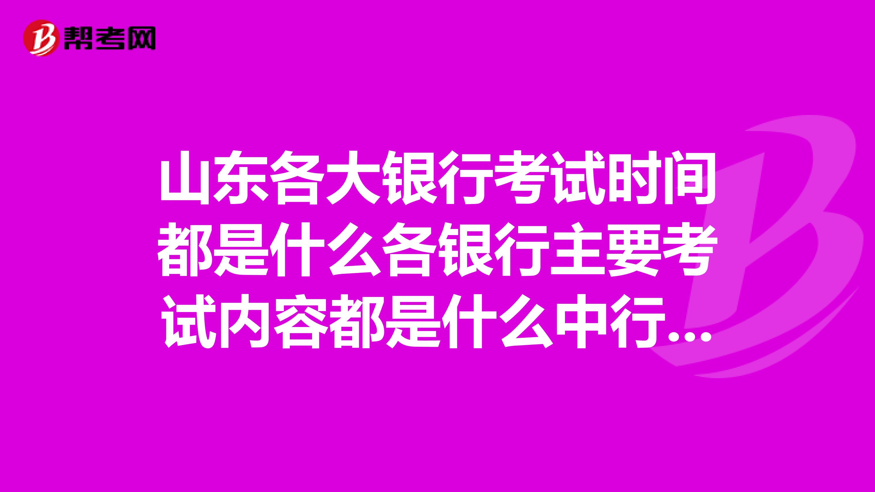 山东各大银行考试时间都是什么各银行主要考试内容都是什么中行建行工行人行农行邮政农村信用社急