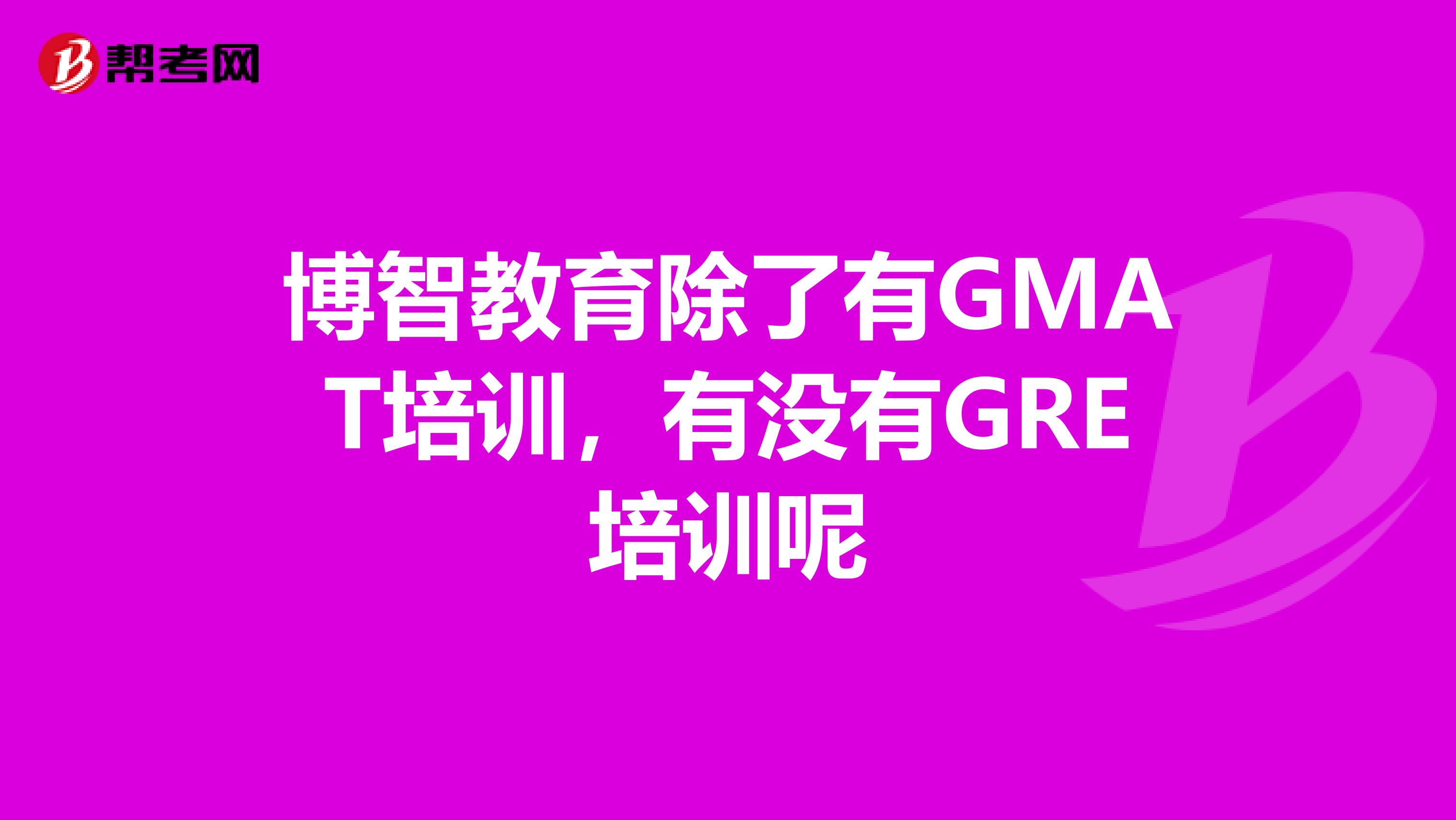 博智教育除了有GMAT培训，有没有GRE培训呢