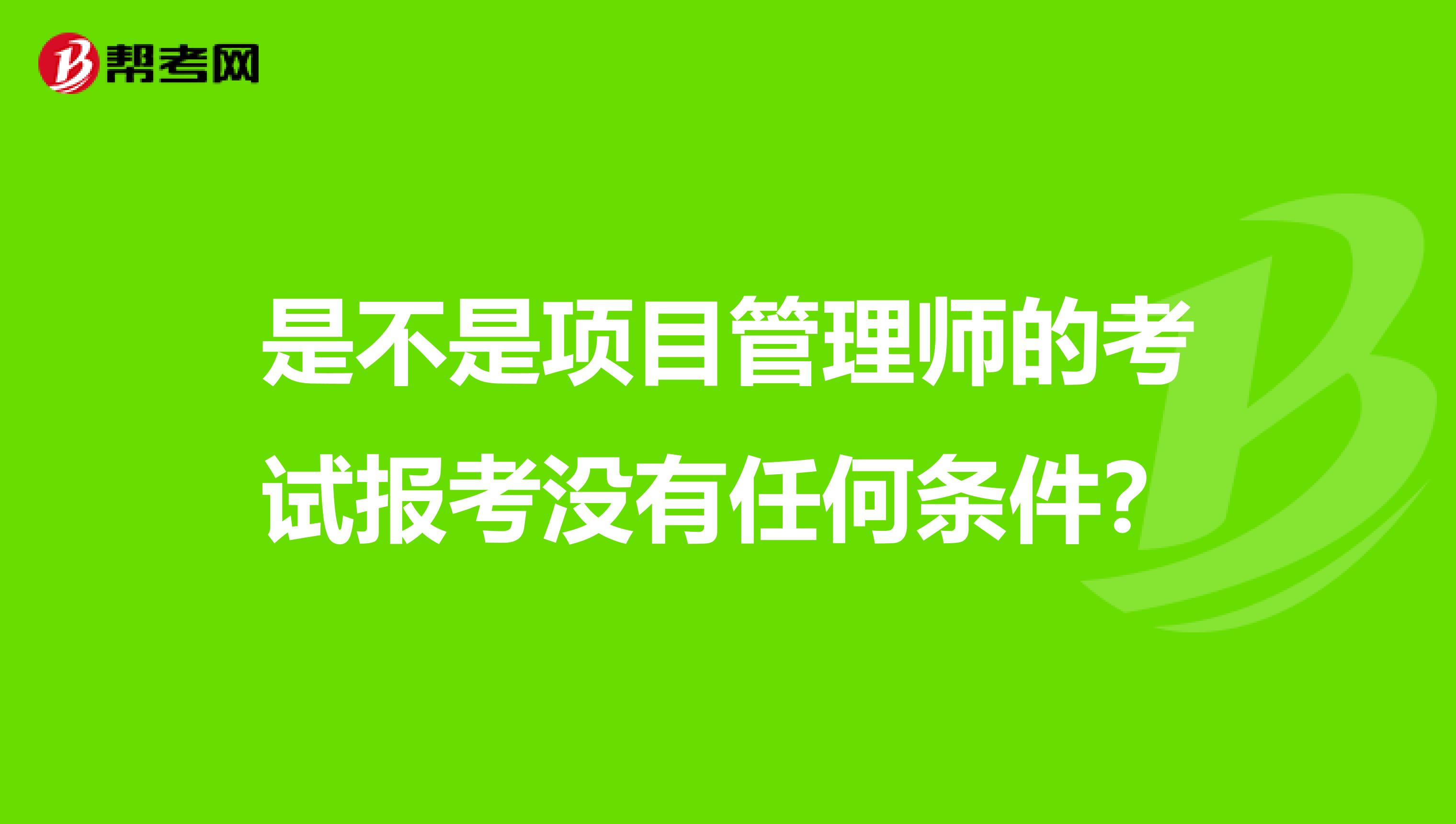 是不是项目管理师的考试报考没有任何条件?