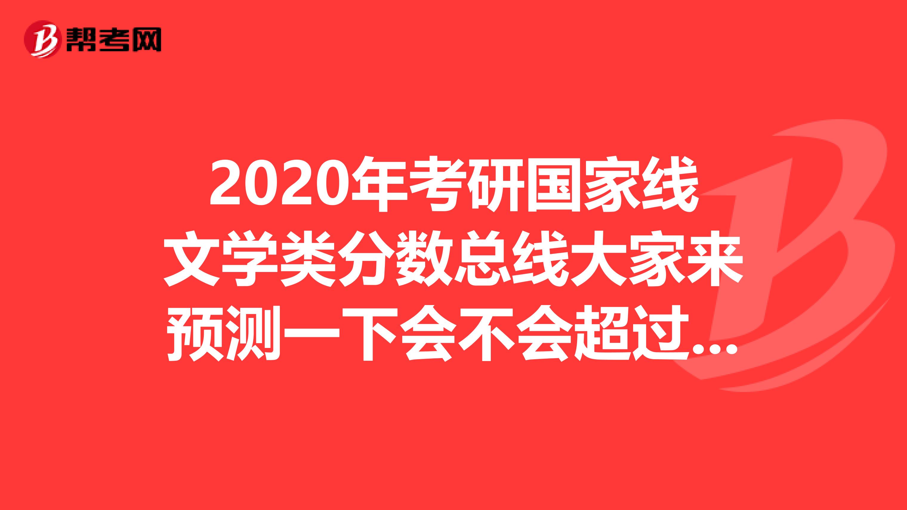 2020年考研国家线文学类分数总线大家来预测一下会不会超过去年的啊