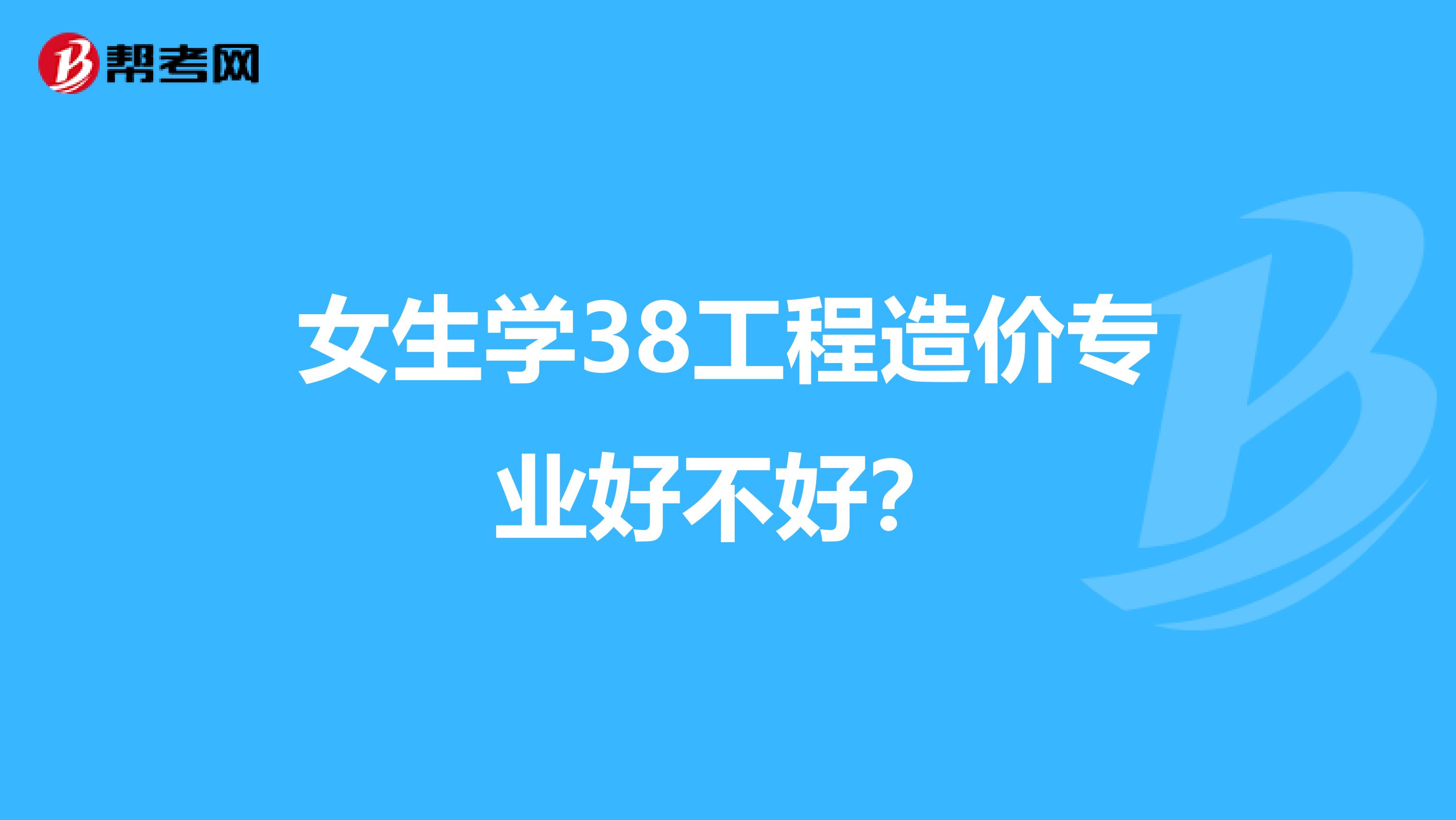 女生学38工程造价专业好不好?