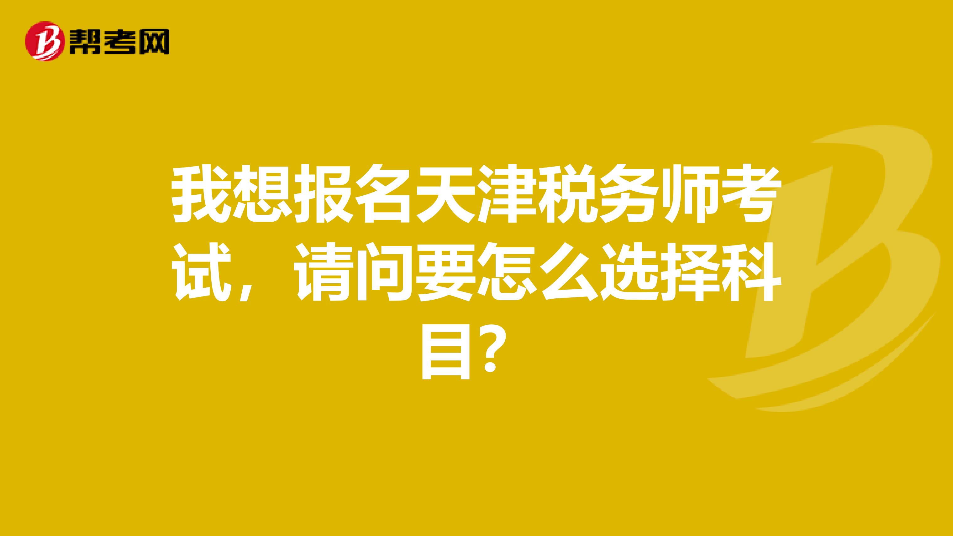 怎么选择天津的税务师考试的科目?