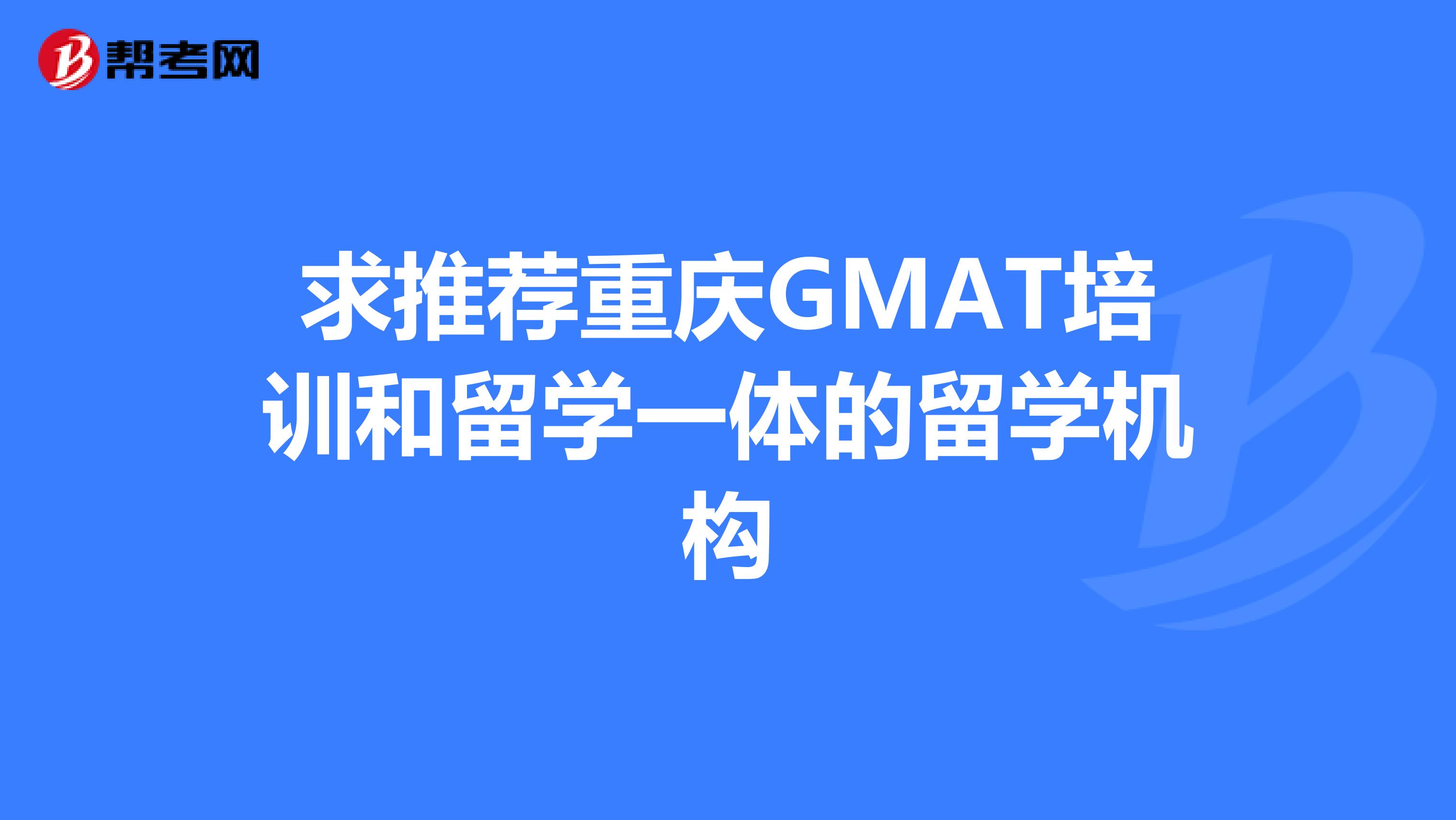 求推荐重庆GMAT培训和留学一体的留学机构