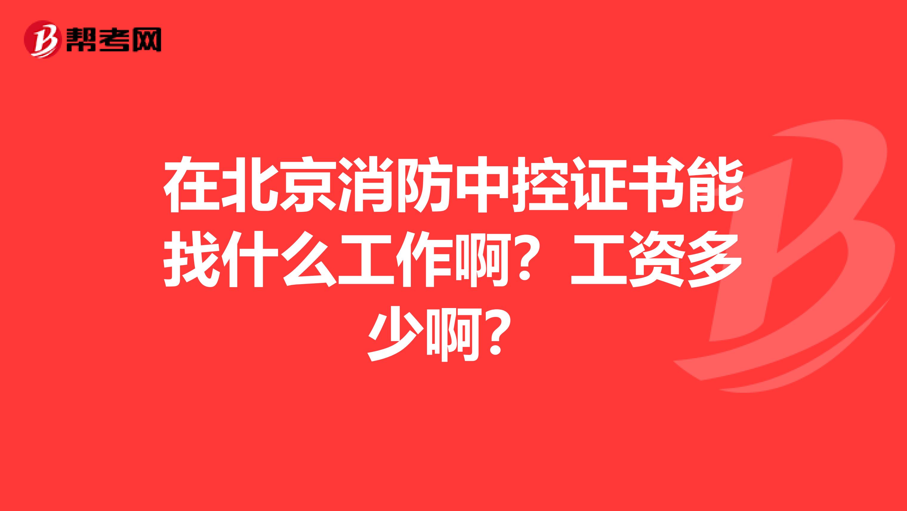 在北京消防中控證書能找什么工作?。抗べY多少??？