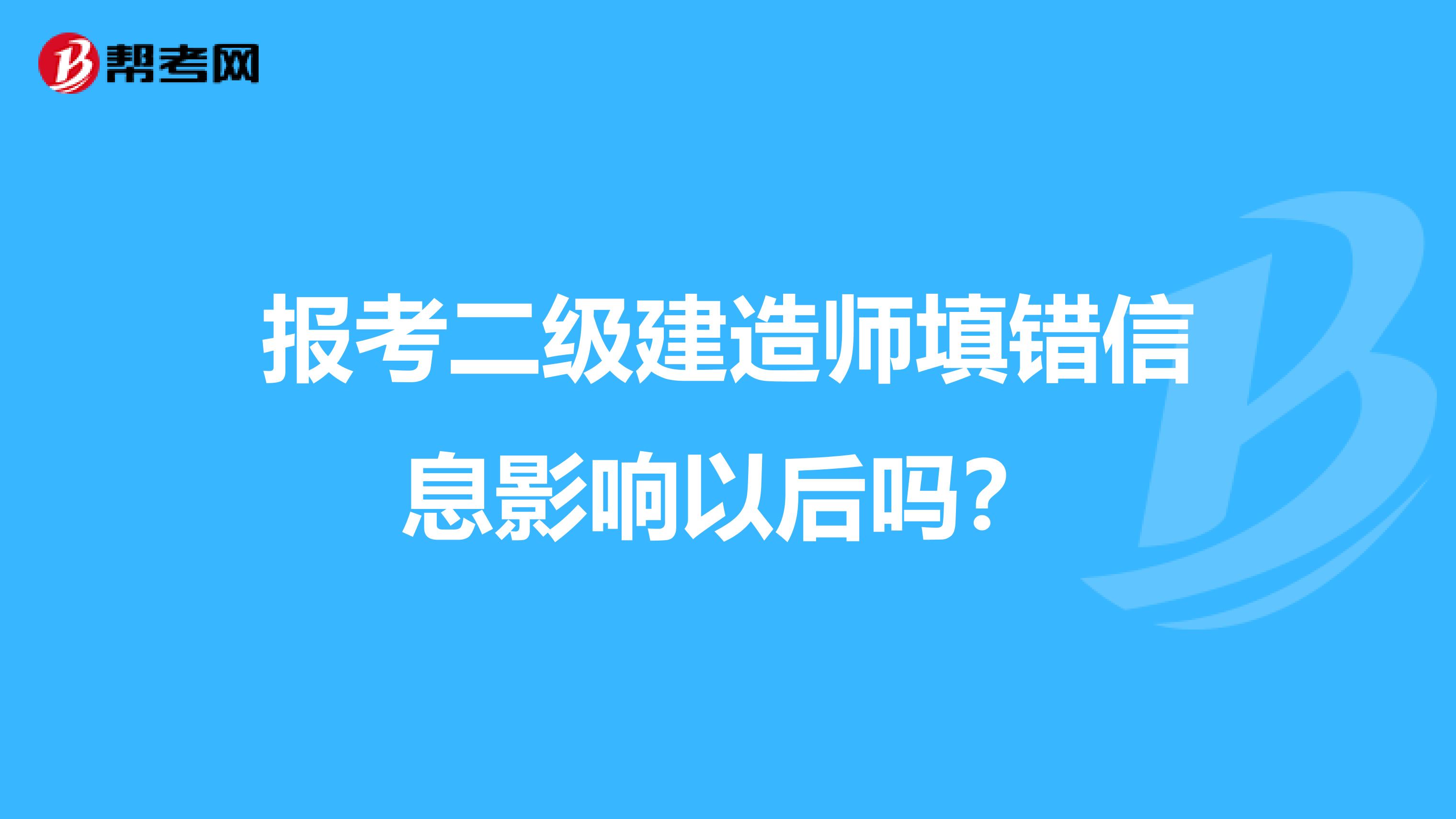 报考二级建造师填错信息影响以后吗？
