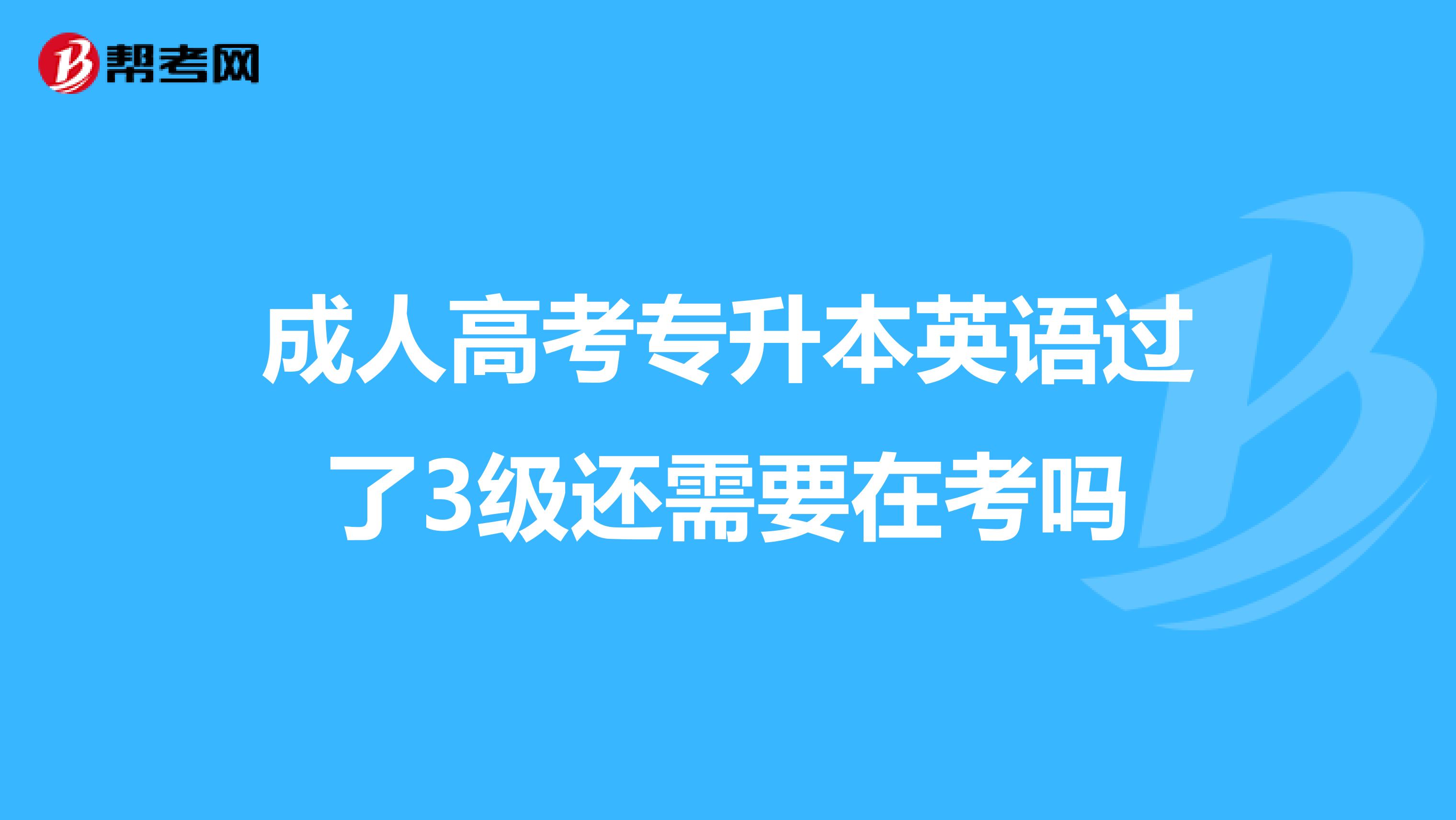 成人高考专升本英语过了3级还需要在考吗