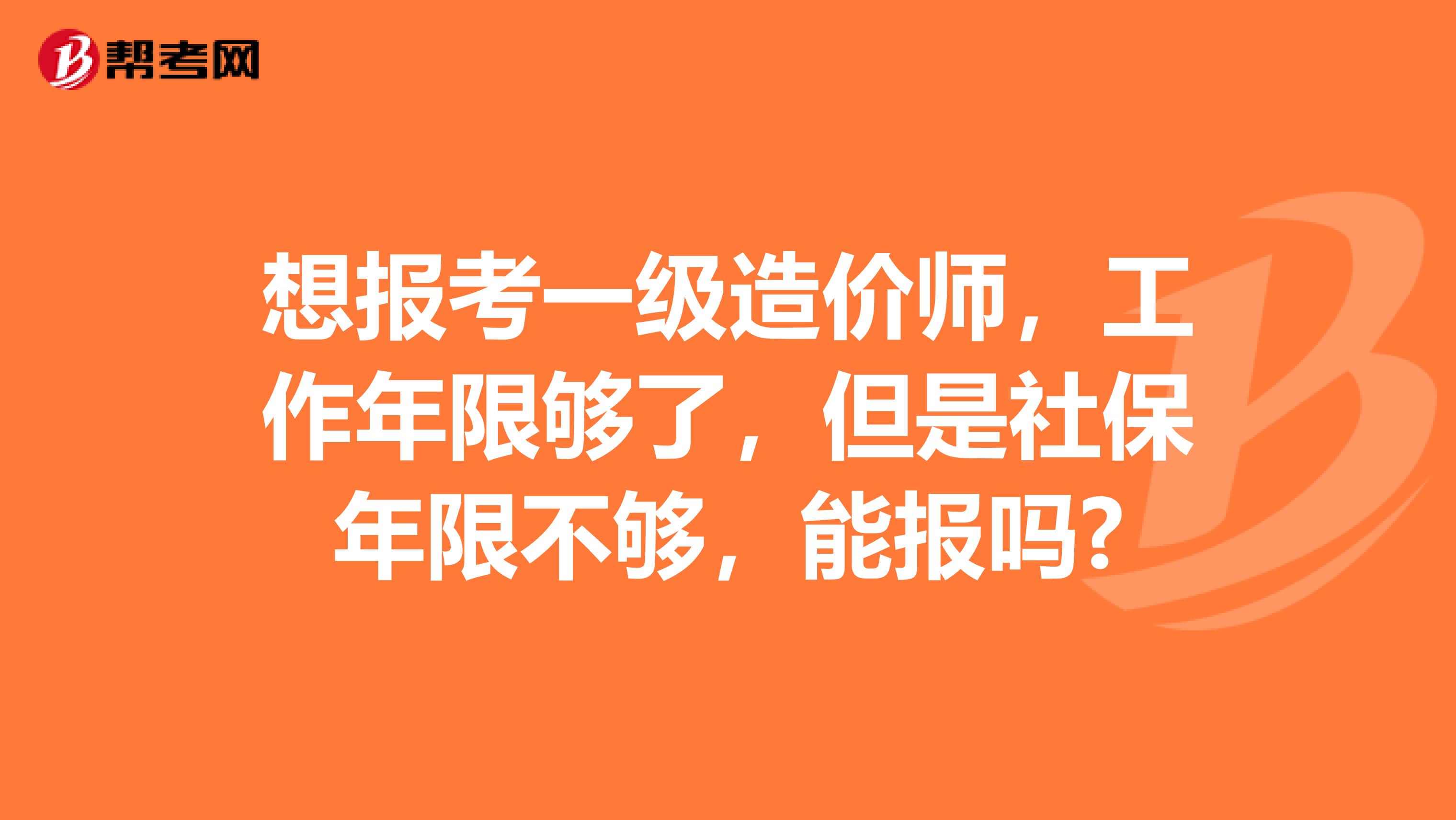 想报考一级造价师，工作年限够了，但是社保年限不够，能报吗?