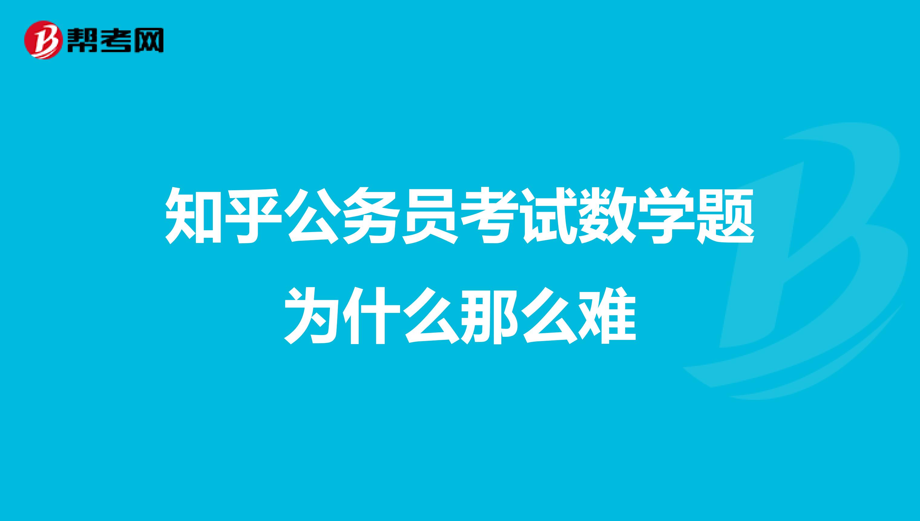 知乎公务员考试数学题为什么那么难