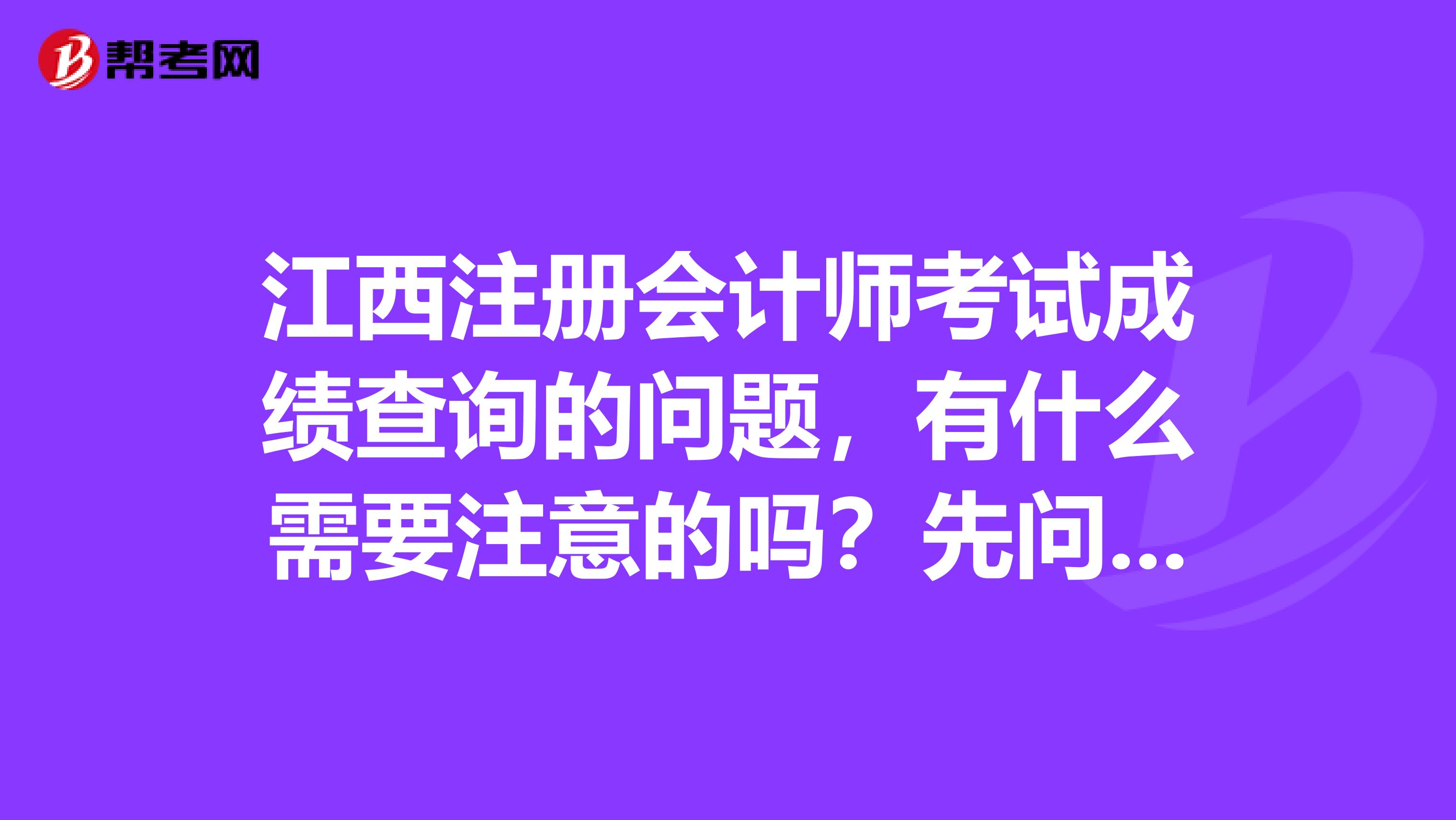 江西注冊(cè)會(huì)計(jì)師考試成績(jī)查詢的問題，有什么需要注意的嗎？先問問大家