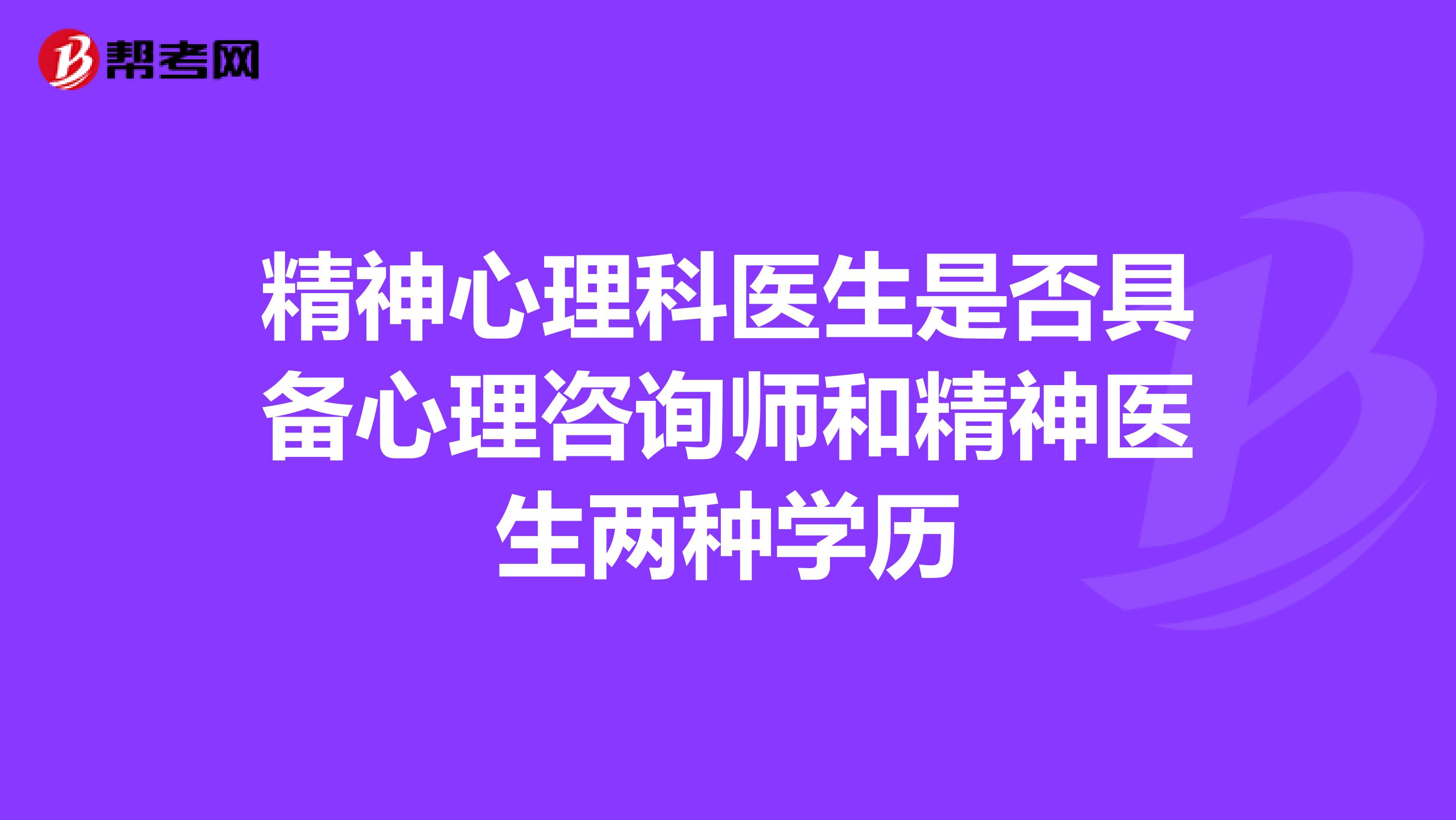 精神心理科医生是否具备心理咨询师和精神医生两种学历