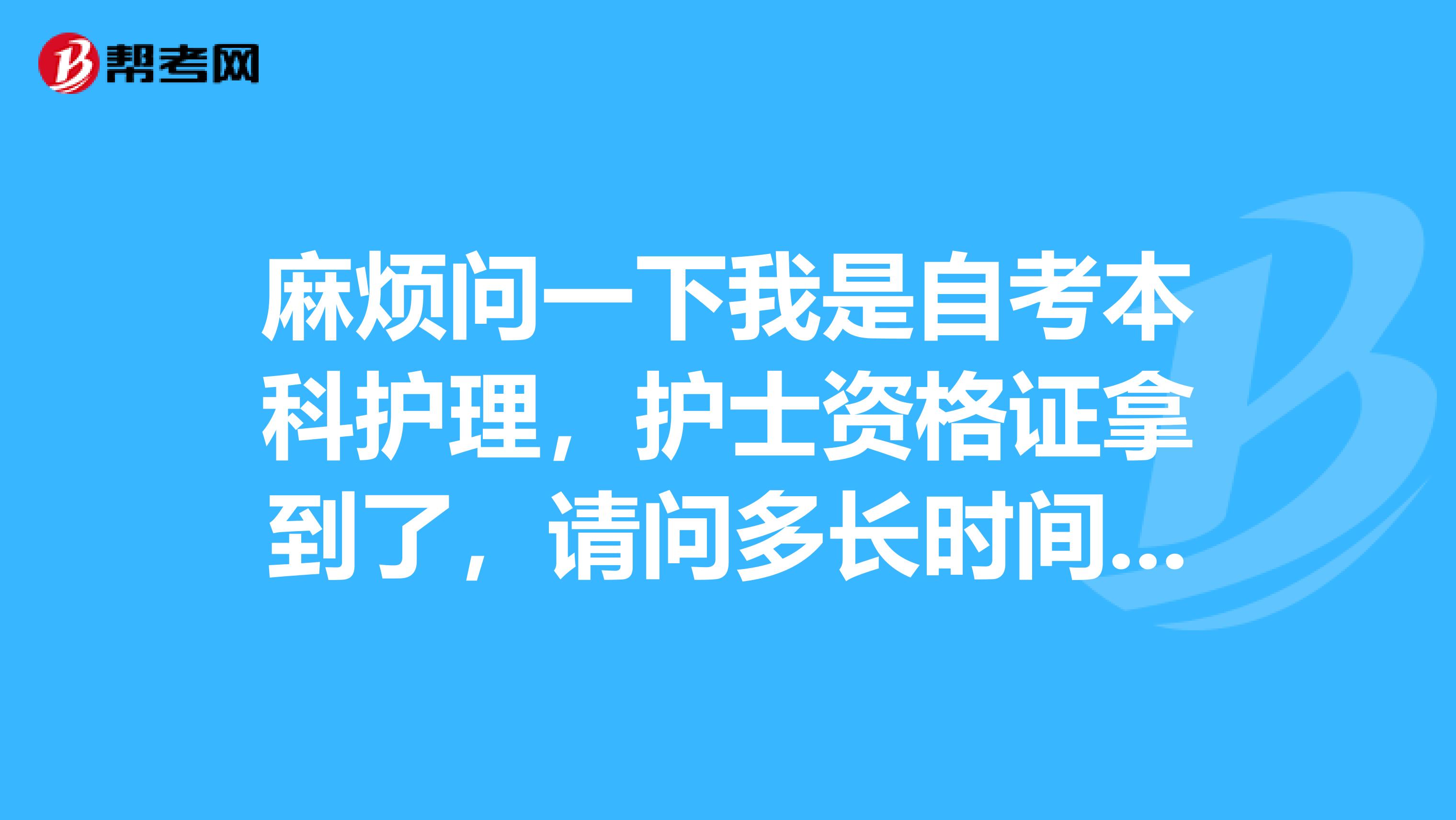 麻煩問一下我是自考本科護理,護士資格證拿到了,請問多長時間可以考