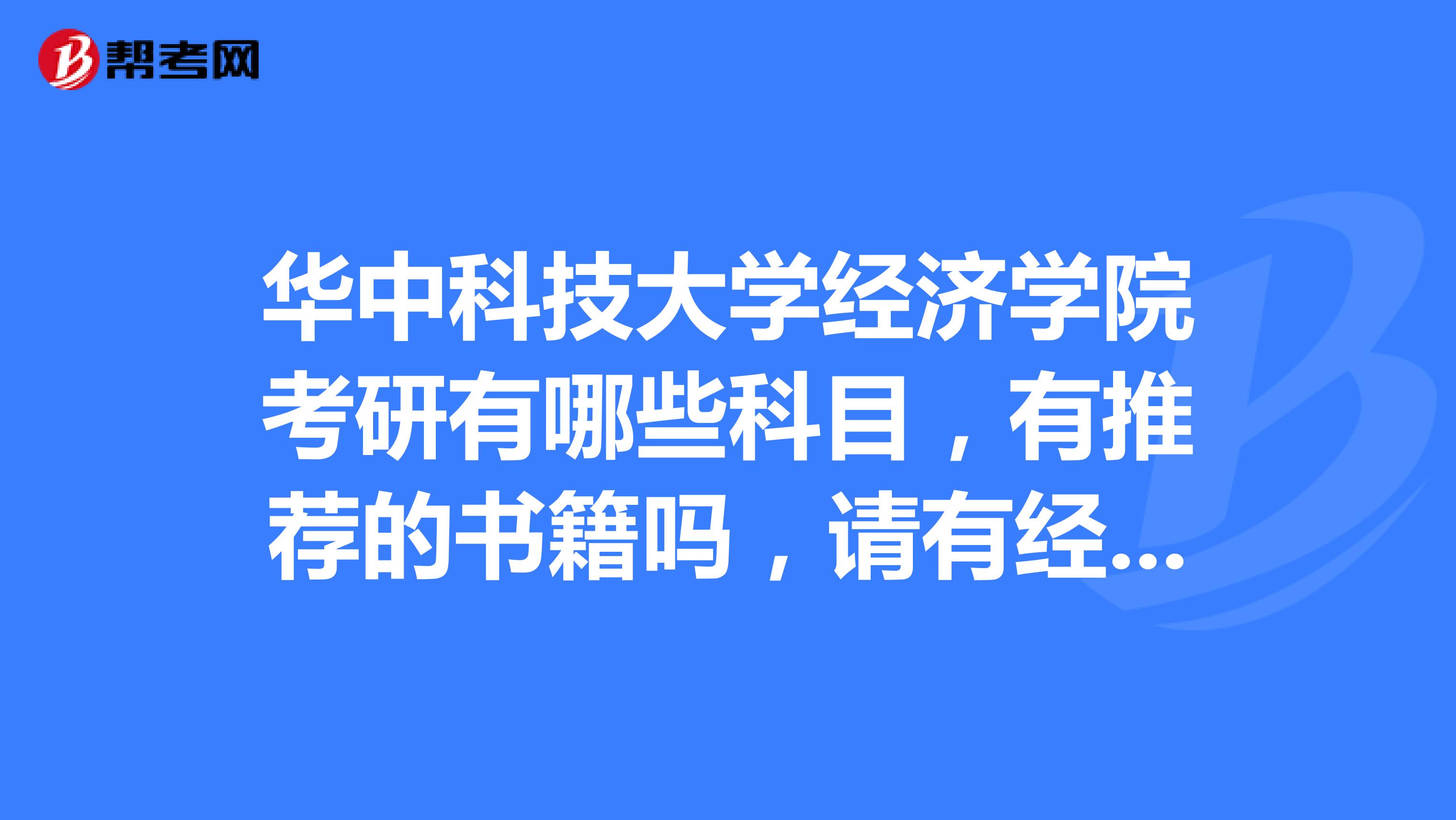 華中科技大學經濟學院考研有哪些科目，有推薦的書籍嗎，請有經驗的學長學姐們回一下好嗎？謝謝...？
