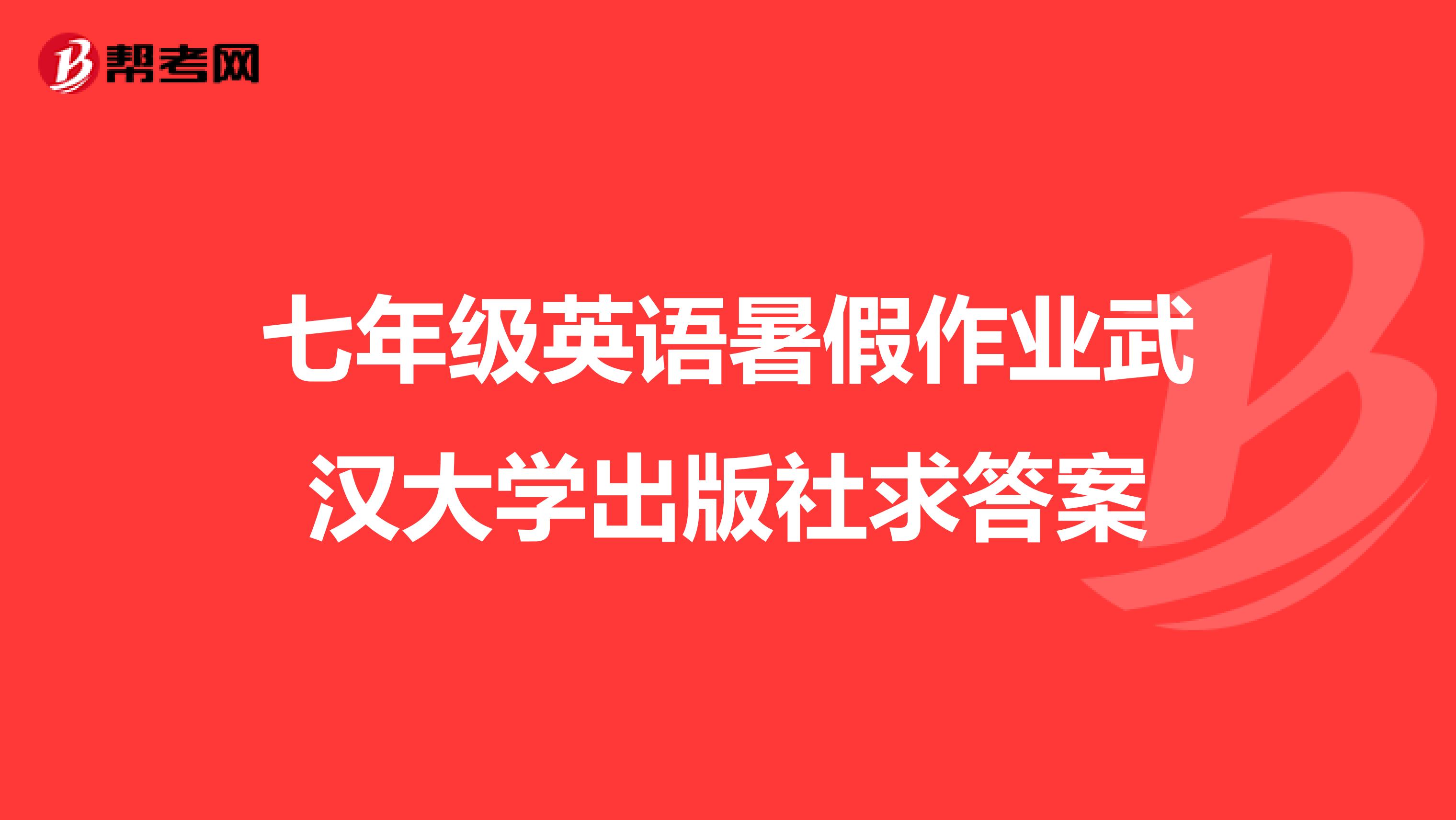 七年级英语暑假作业武汉大学出版社求答案