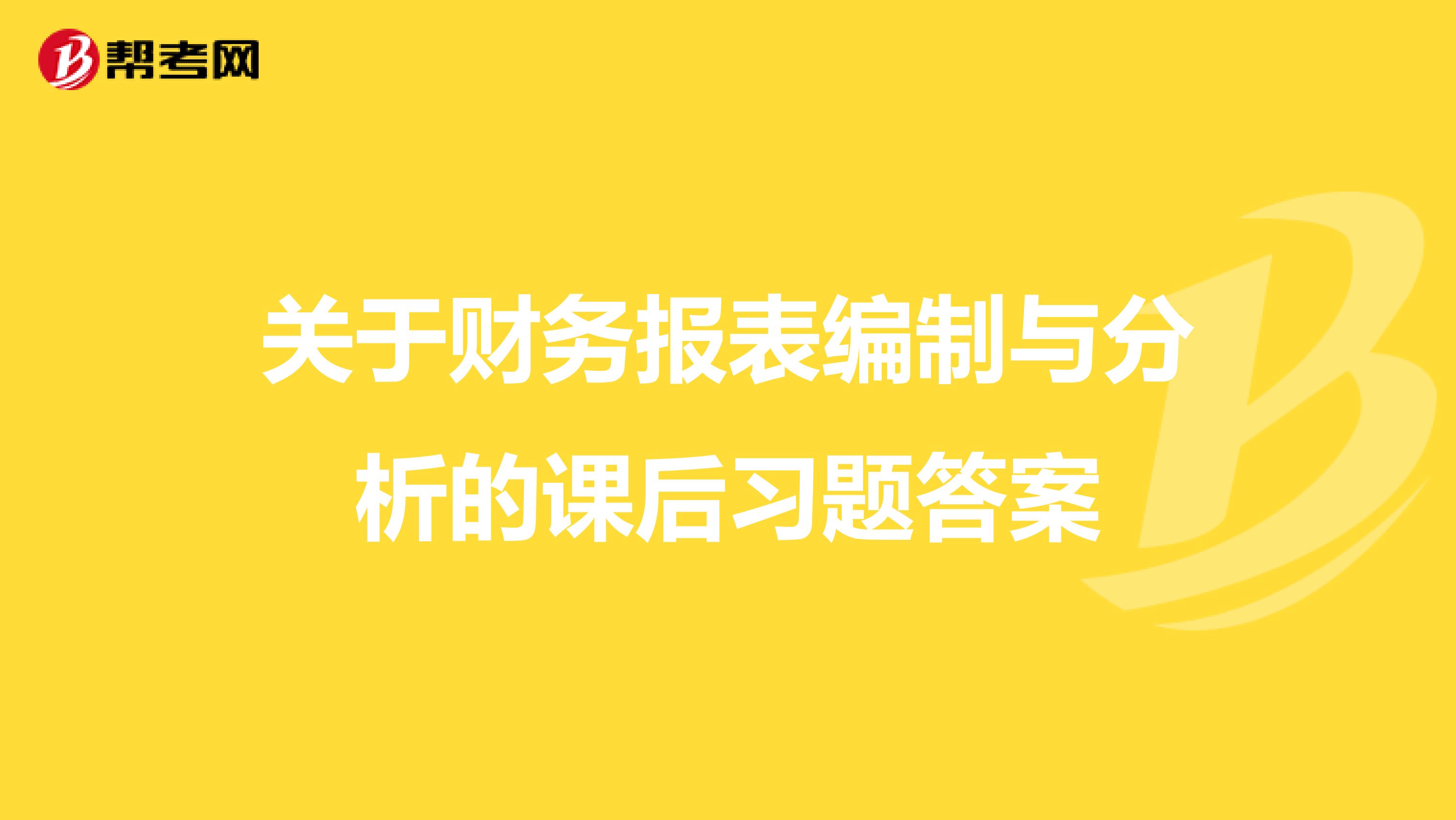 关于财务报表编制与分析的课后习题答案