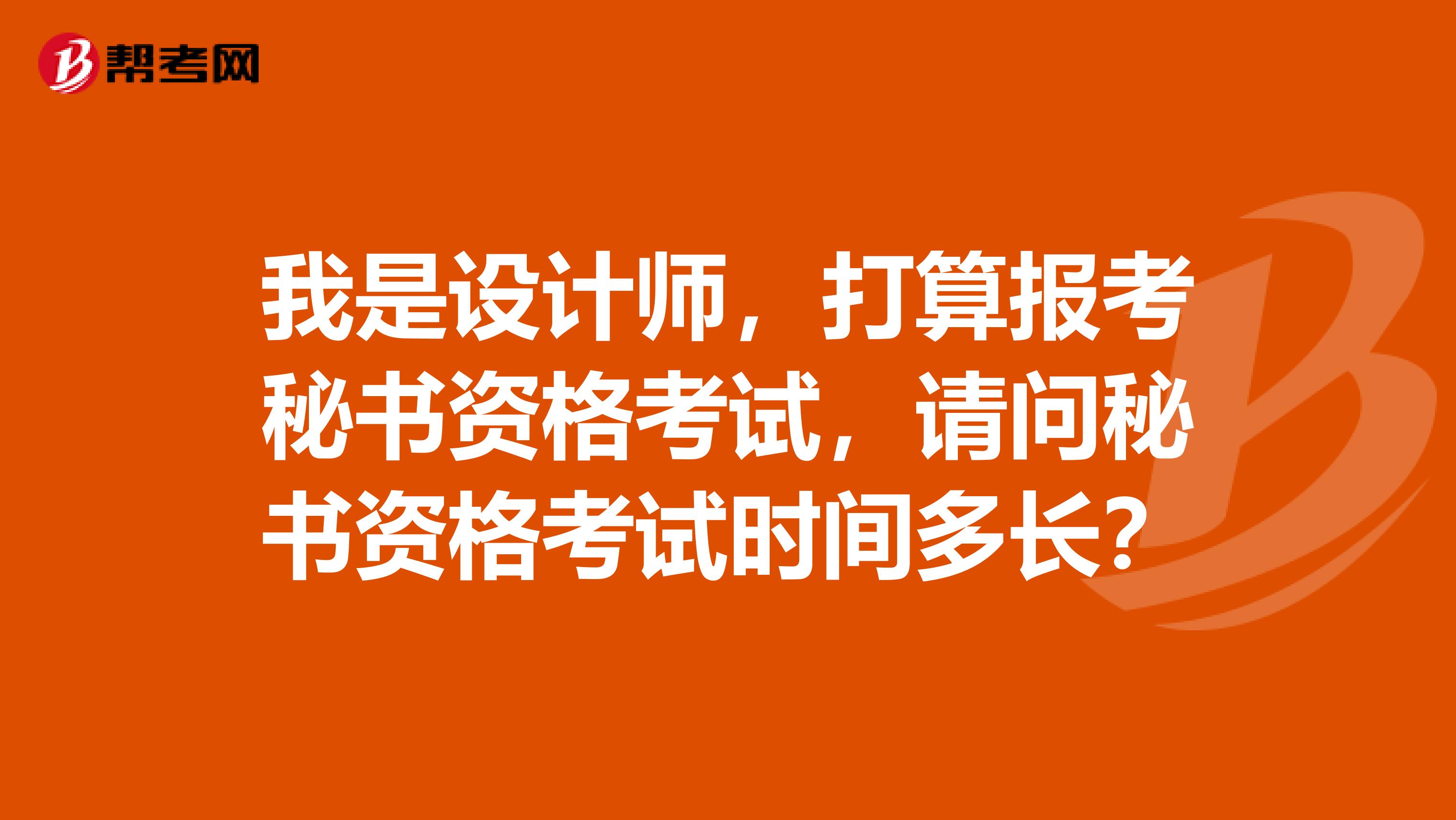 我是設(shè)計師，打算報考秘書資格考試，請問秘書資格考試時間多長？