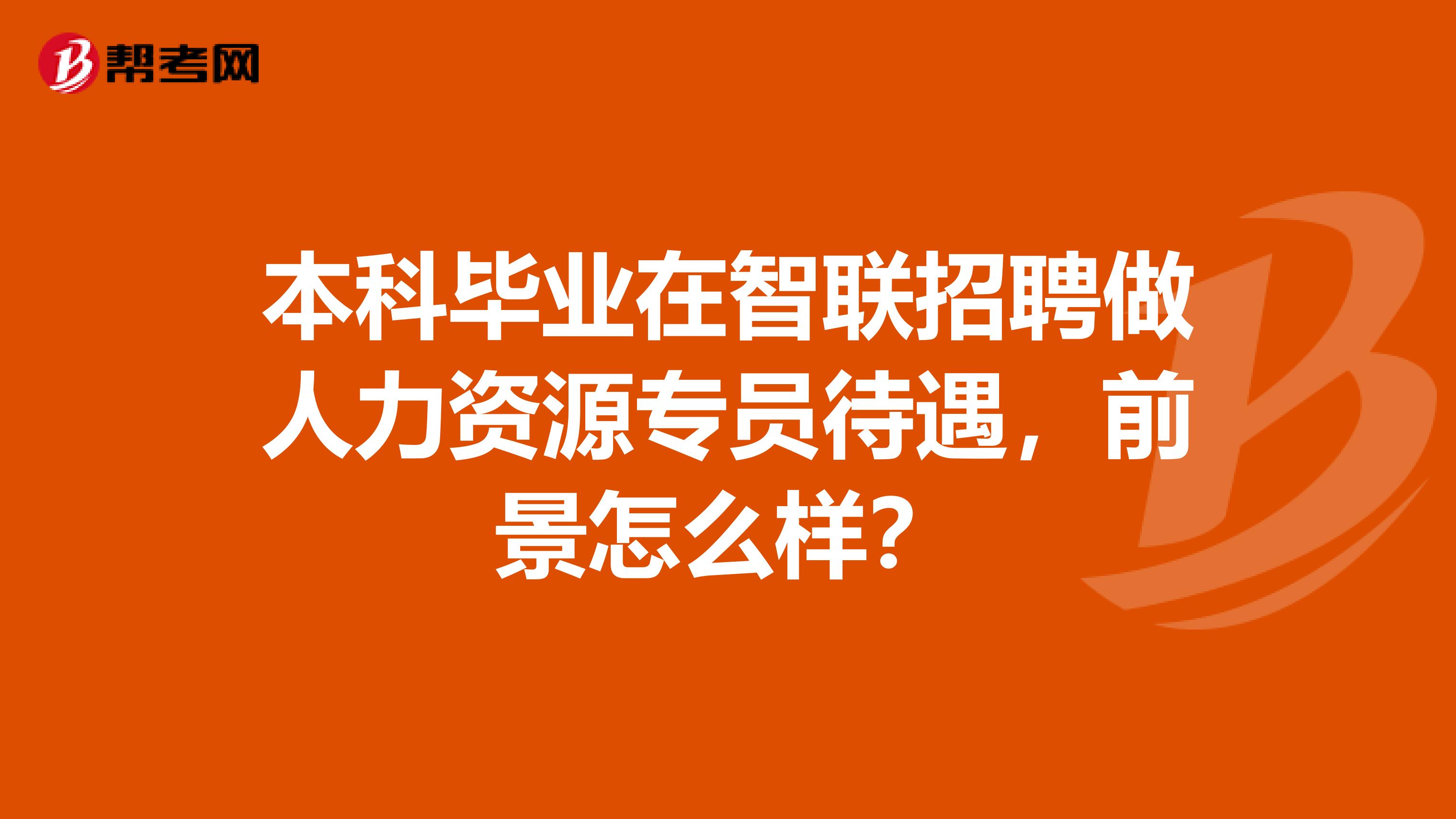 本科毕业在智联招聘做人力资源专员待遇,前景怎么样?