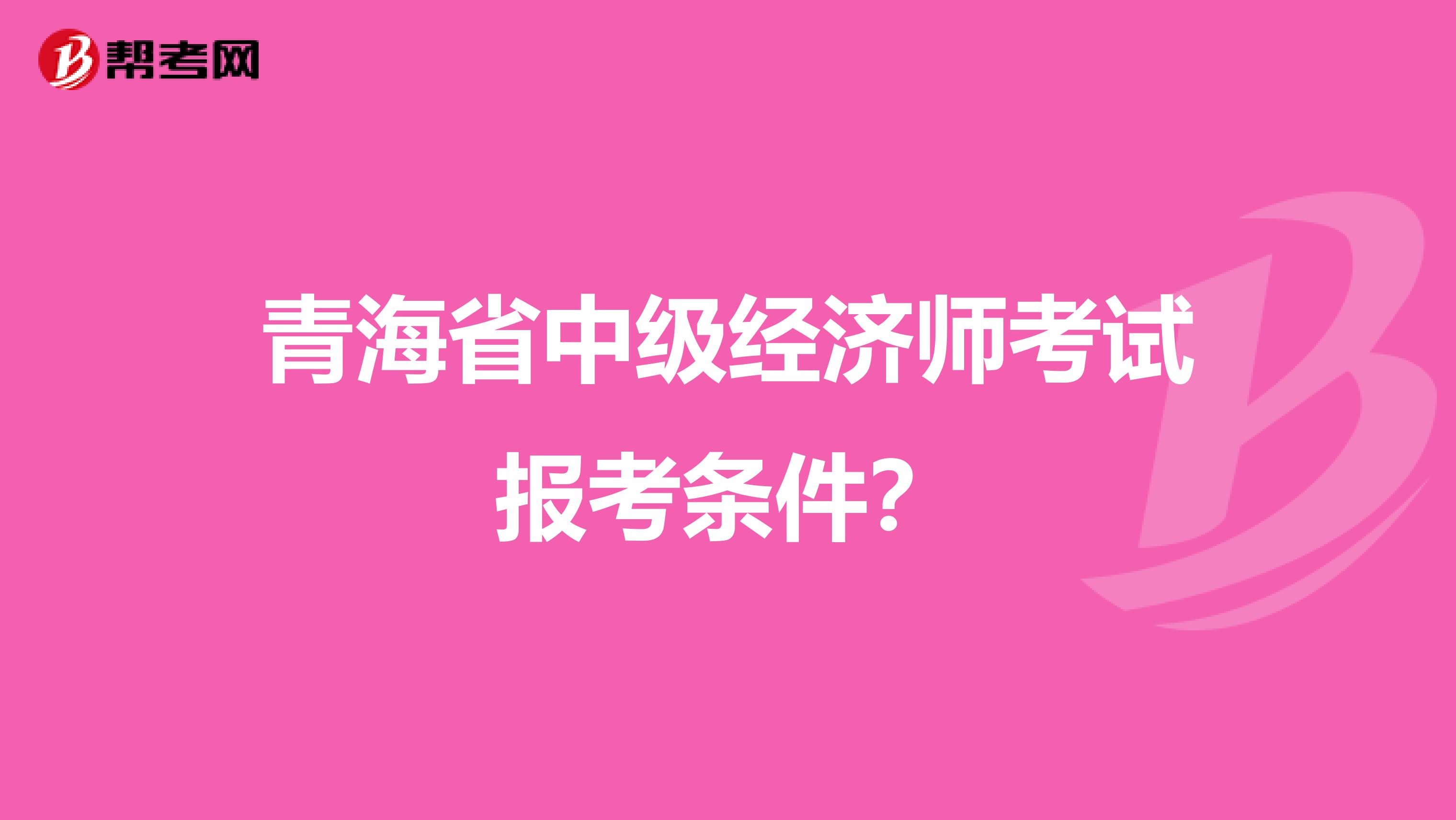 青海省中级经济师考试报考条件？