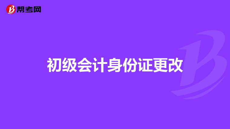 初级会计身份证更改