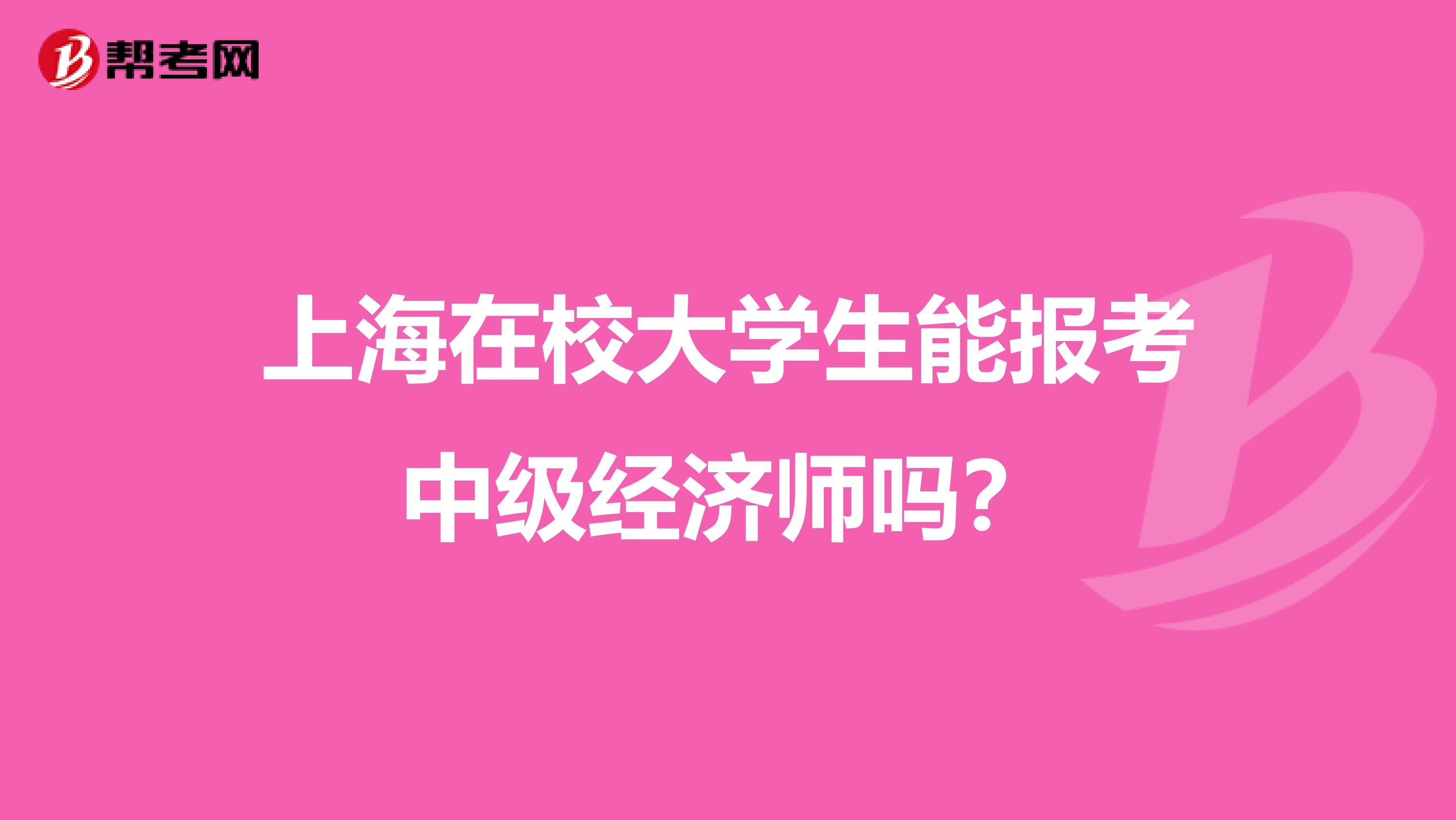 上海在校大学生能报考中级经济师吗？