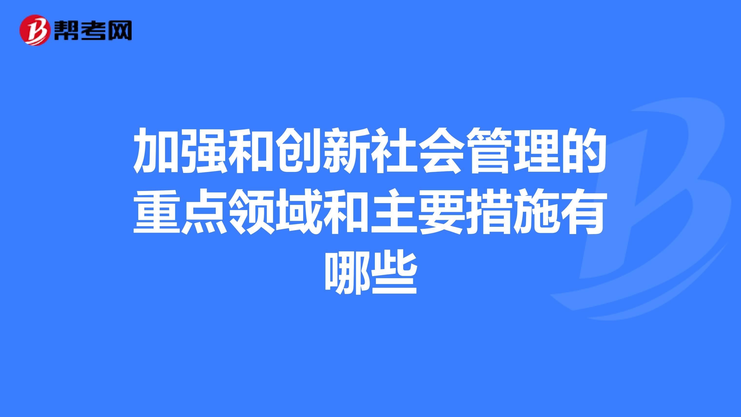 加强和创新社会管理的重点领域和主要措施有哪些