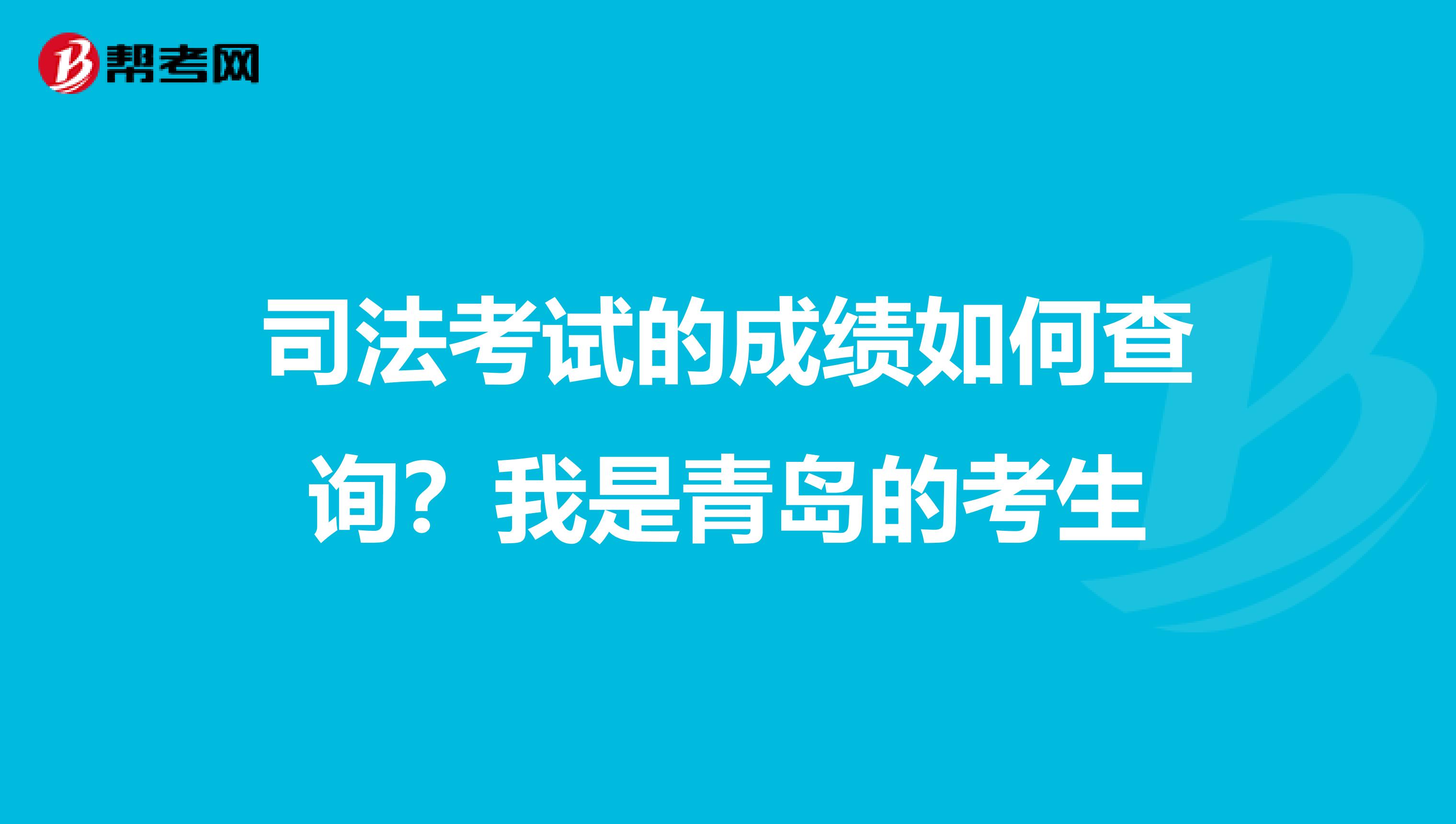 司法考试的成绩如何查询？我是青岛的考生