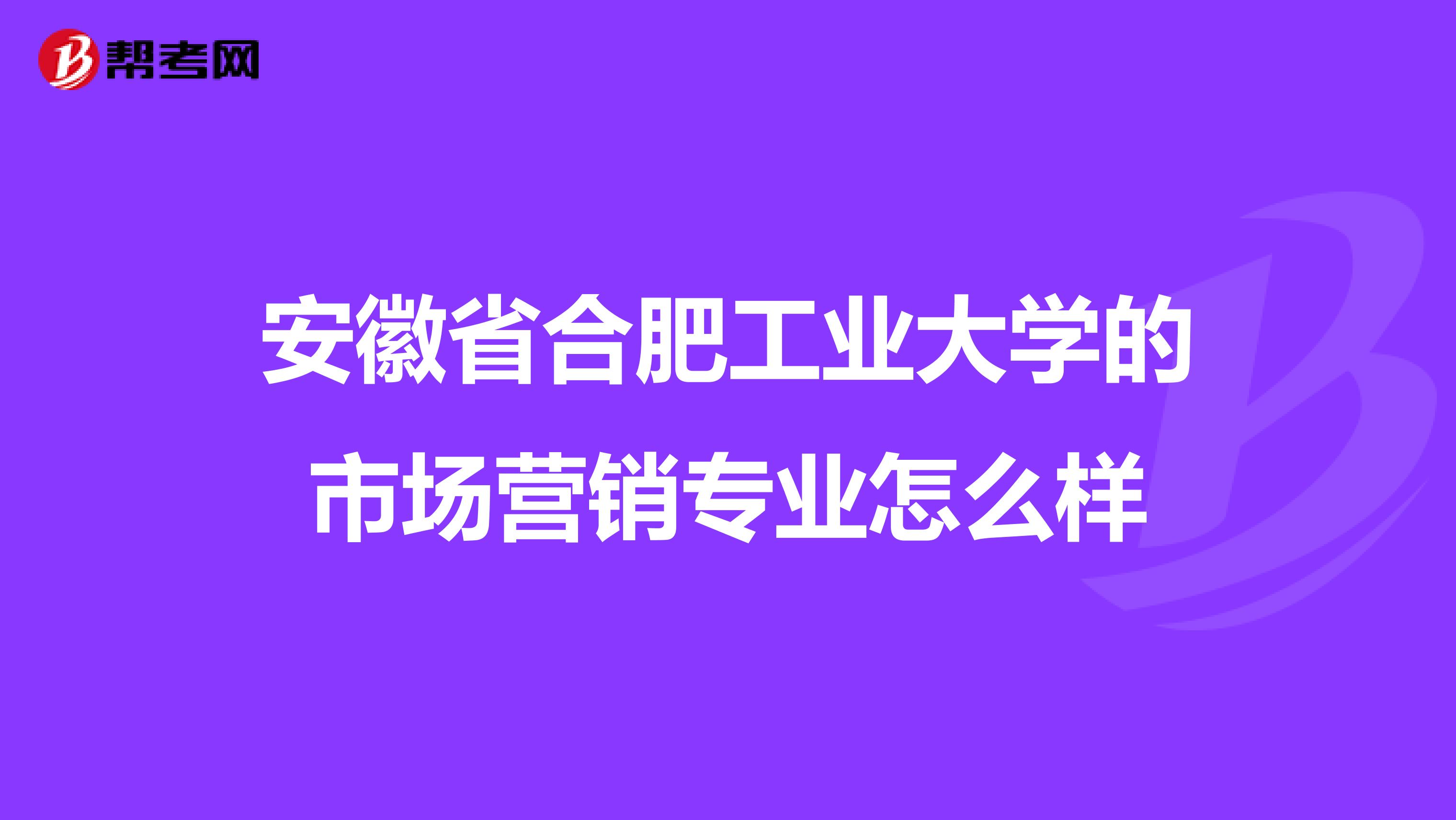 安徽省合肥工业大学的市场营销专业怎么样