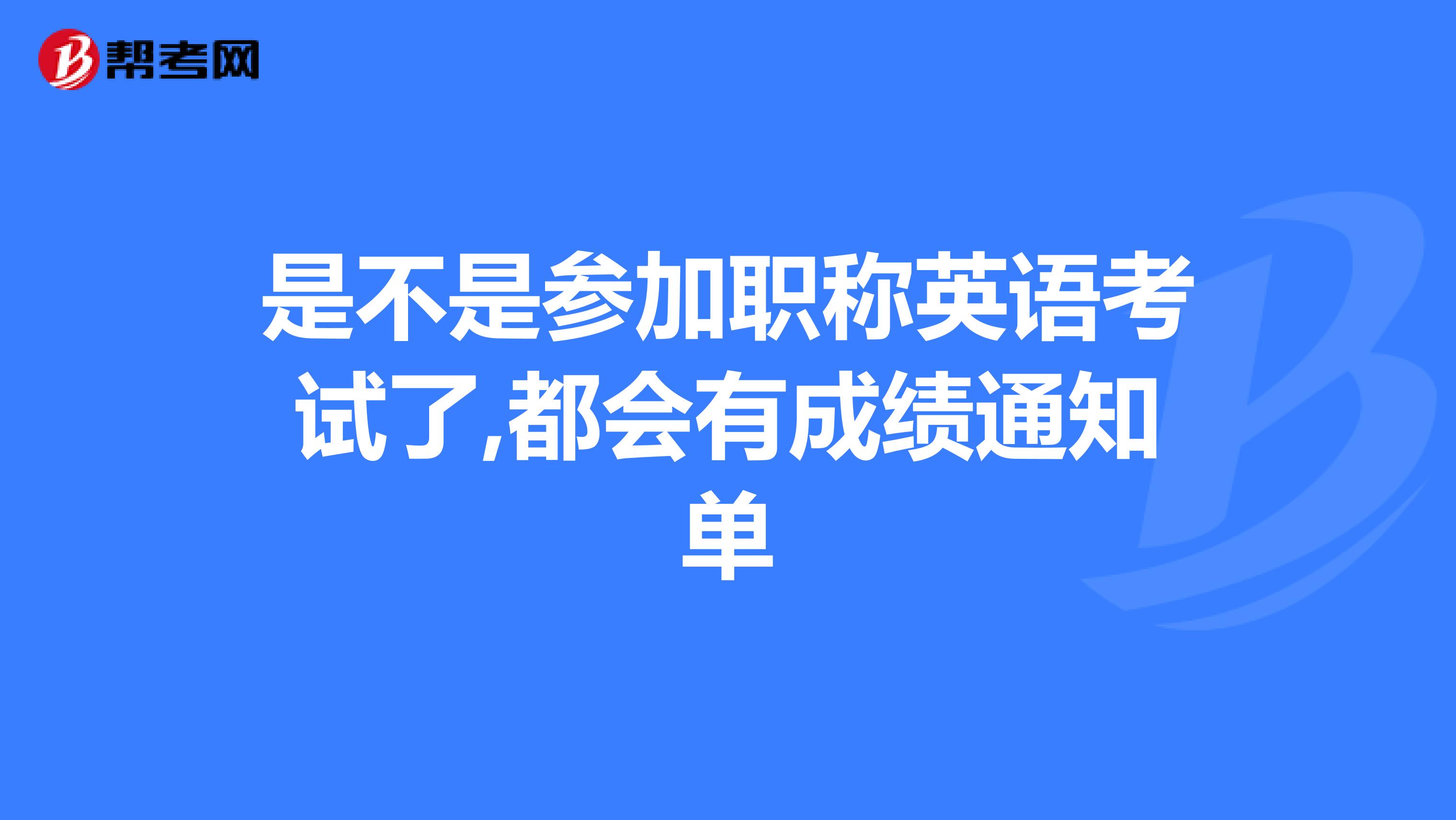 是不是参加职称英语考试了,都会有成绩通知单