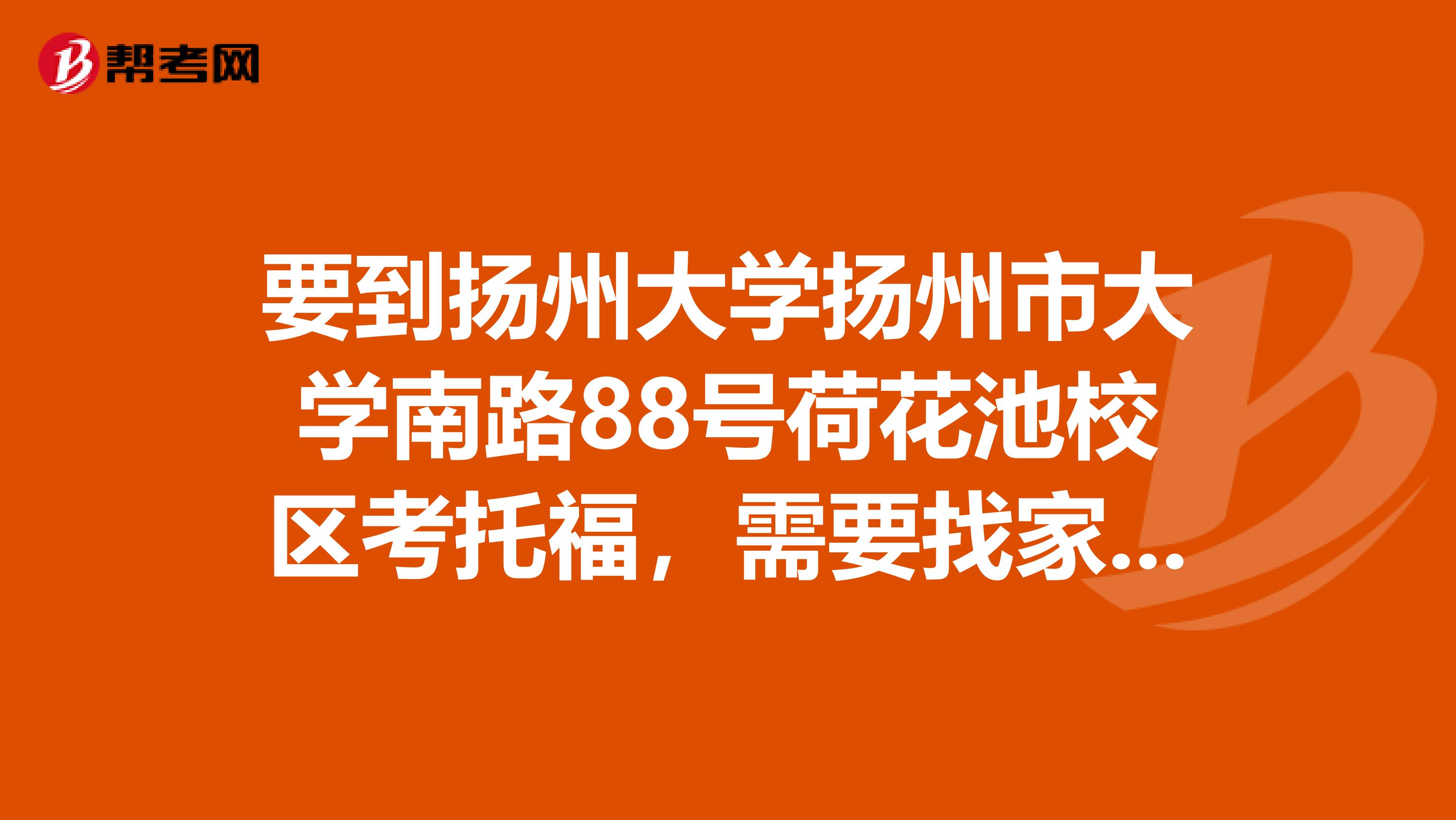 要到扬州大学扬州市大学南路88号荷花池校区考托福,需要找家宾馆,请熟悉的同学推荐一下,谢谢
