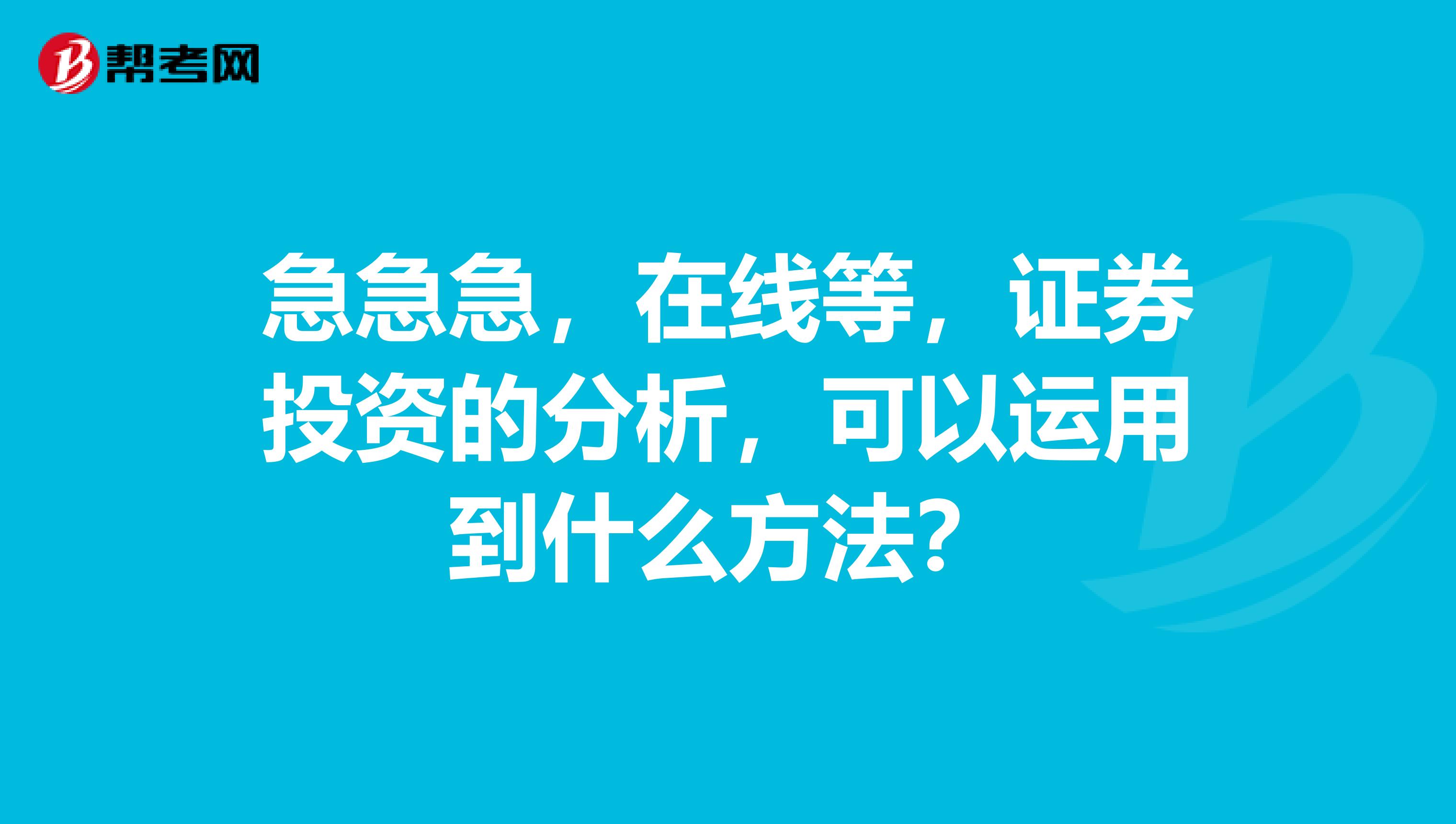 急急急,在线等,证券投资的分析,可以运用到什么方法?