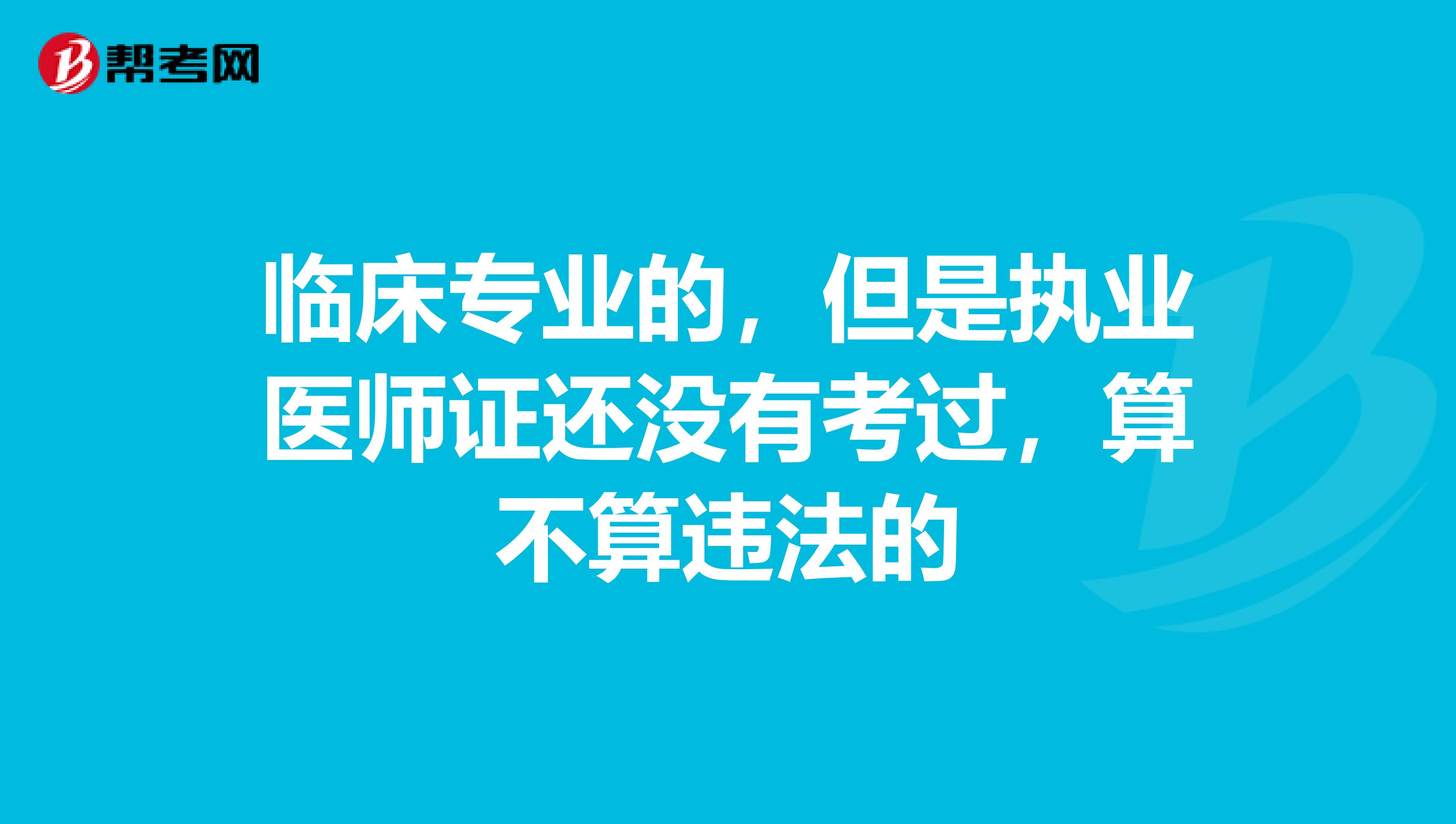 臨床專業(yè)的，但是執(zhí)業(yè)醫(yī)師證還沒有考過，算不算違法的