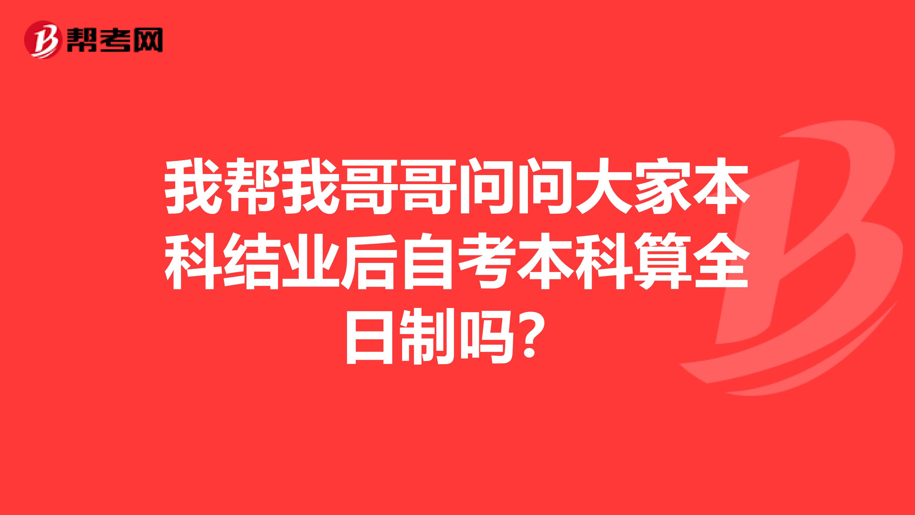 我帮我哥哥问问大家本科结业后自考本科算全日制吗？