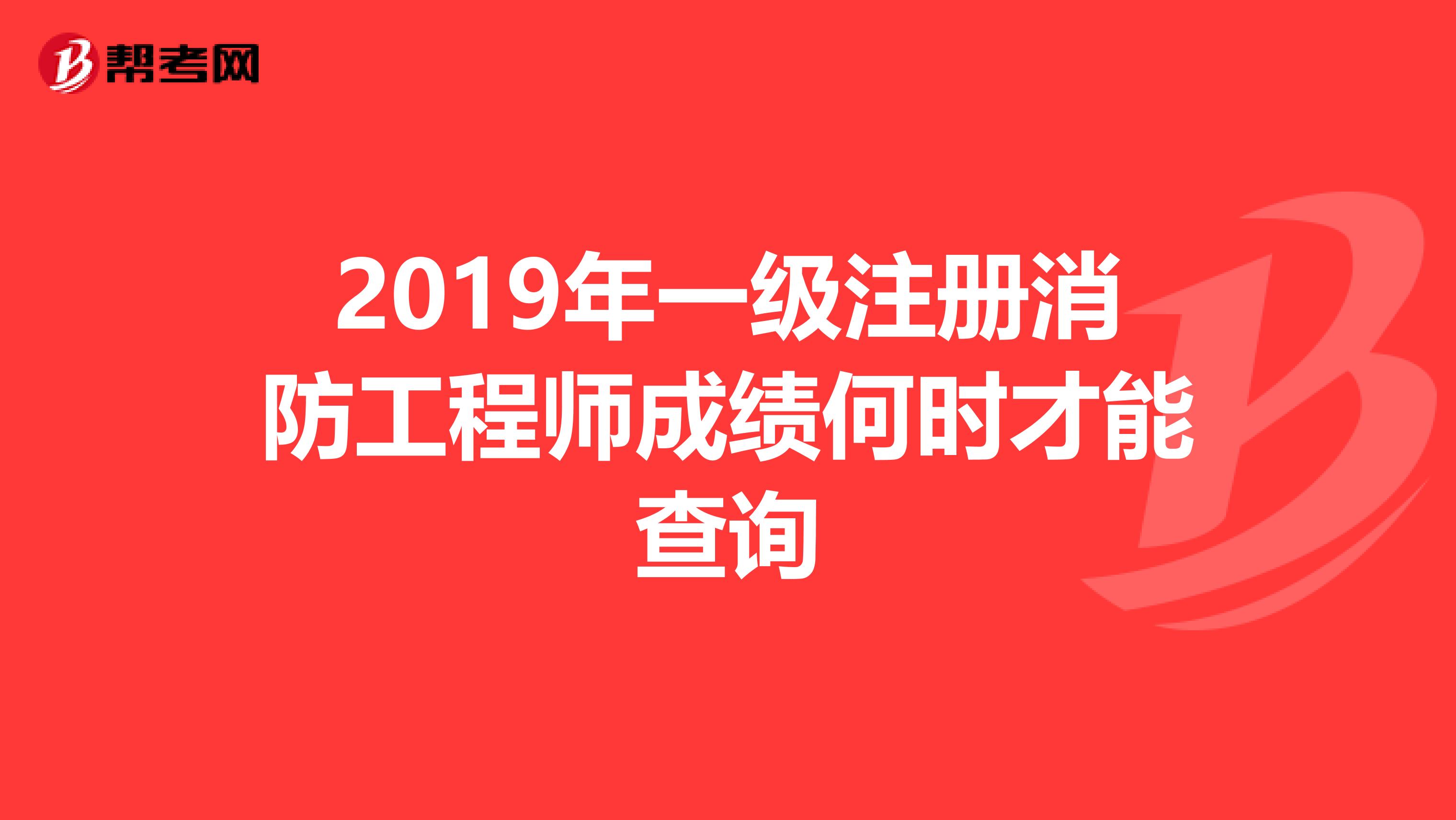 2019年一级注册消防工程师成绩何时才能查询