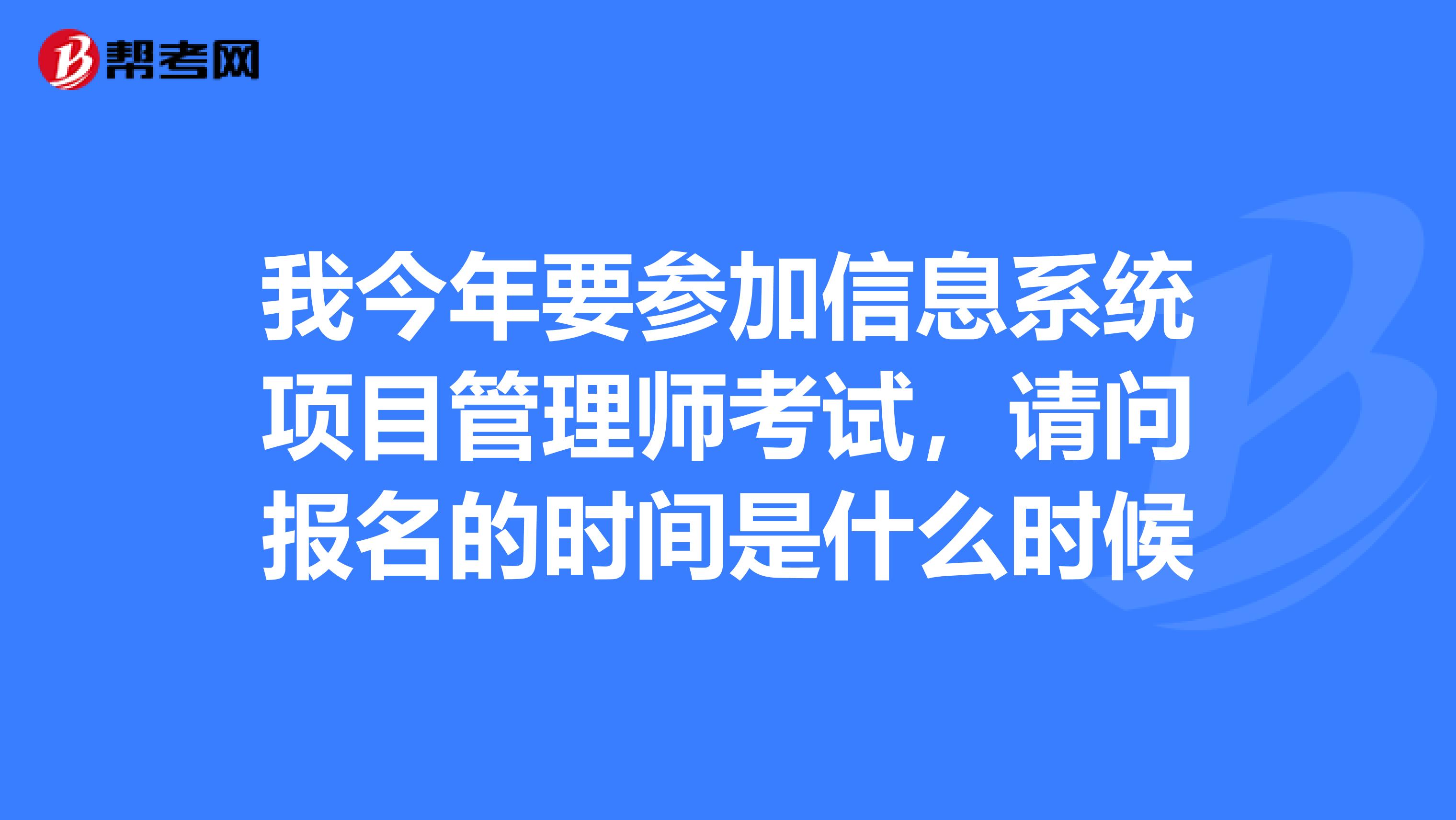我今年要参加信息系统项目管理师考试，请问报名的时间是什么时候
