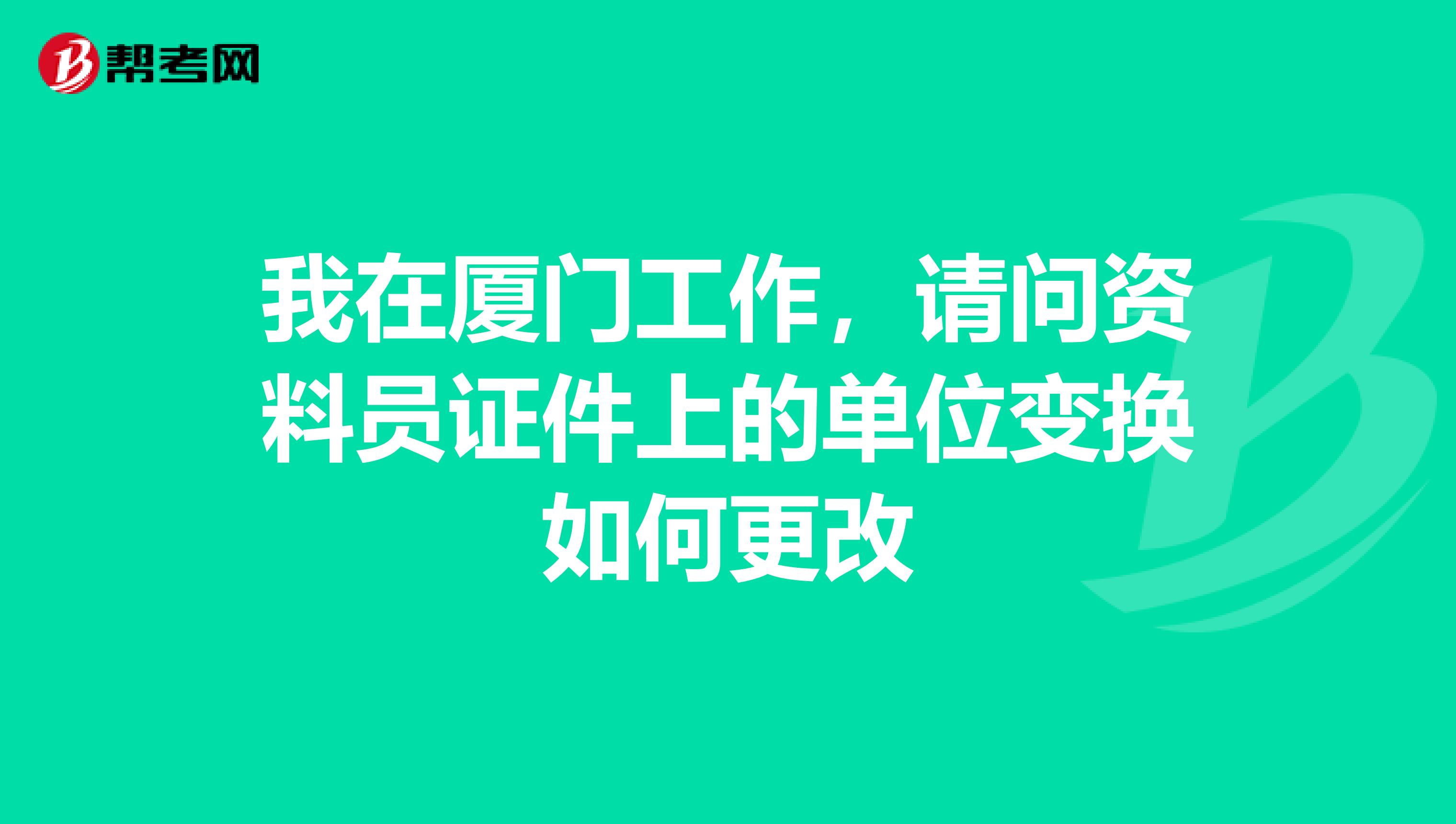 我在厦门工作，请问资料员证件上的单位变换如何更改