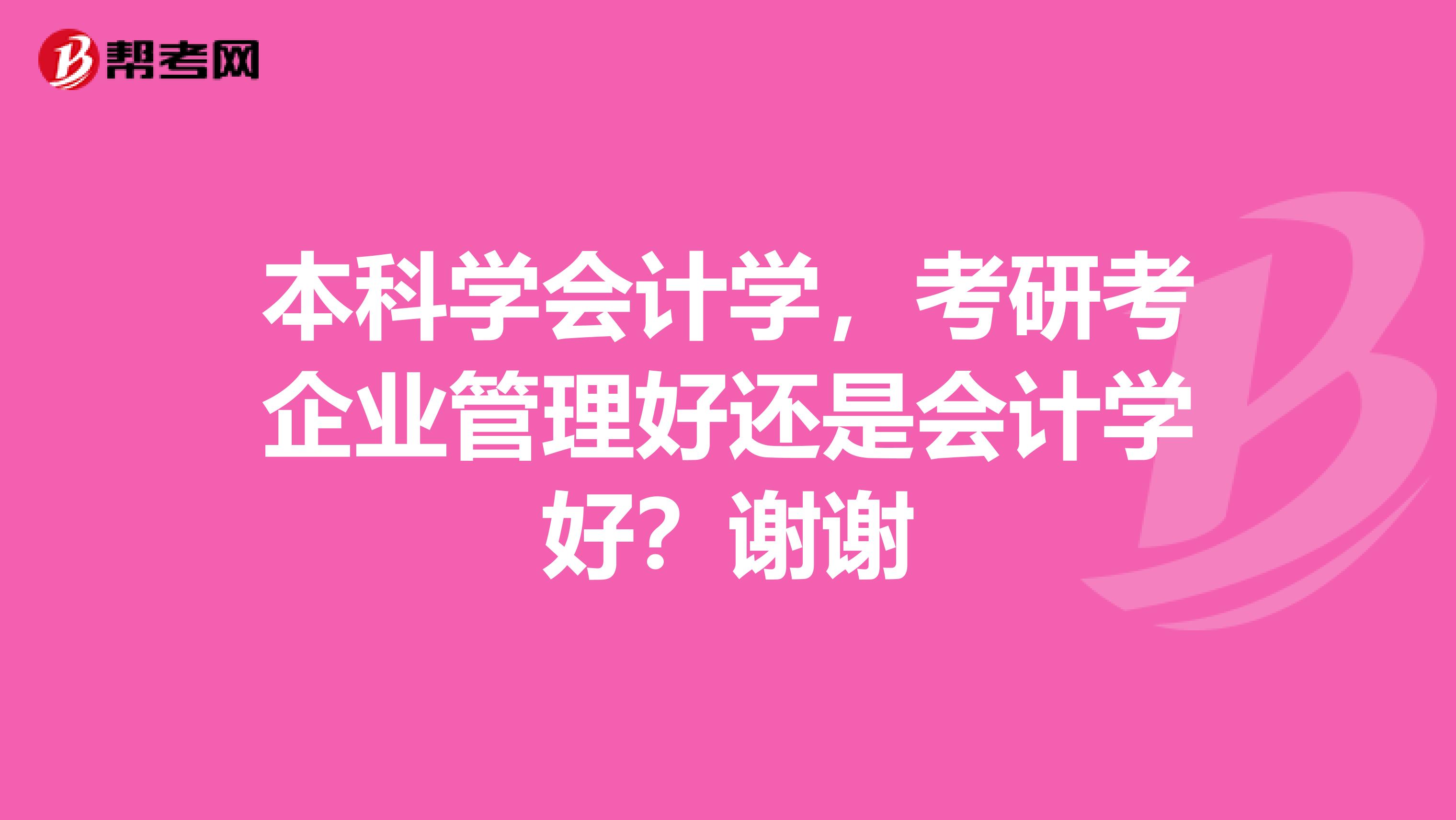 本科学会计学，考研考企业管理好还是会计学好？谢谢