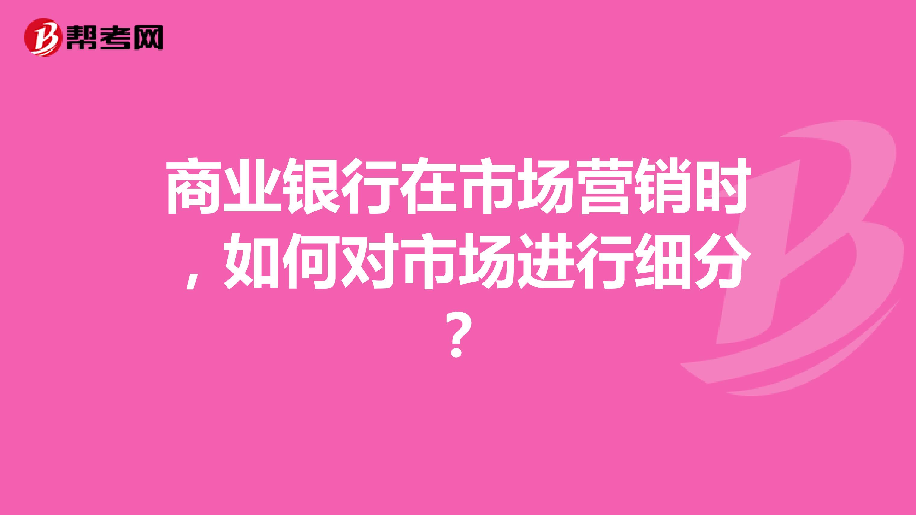 商业银行在市场营销时，如何对市场进行细分？