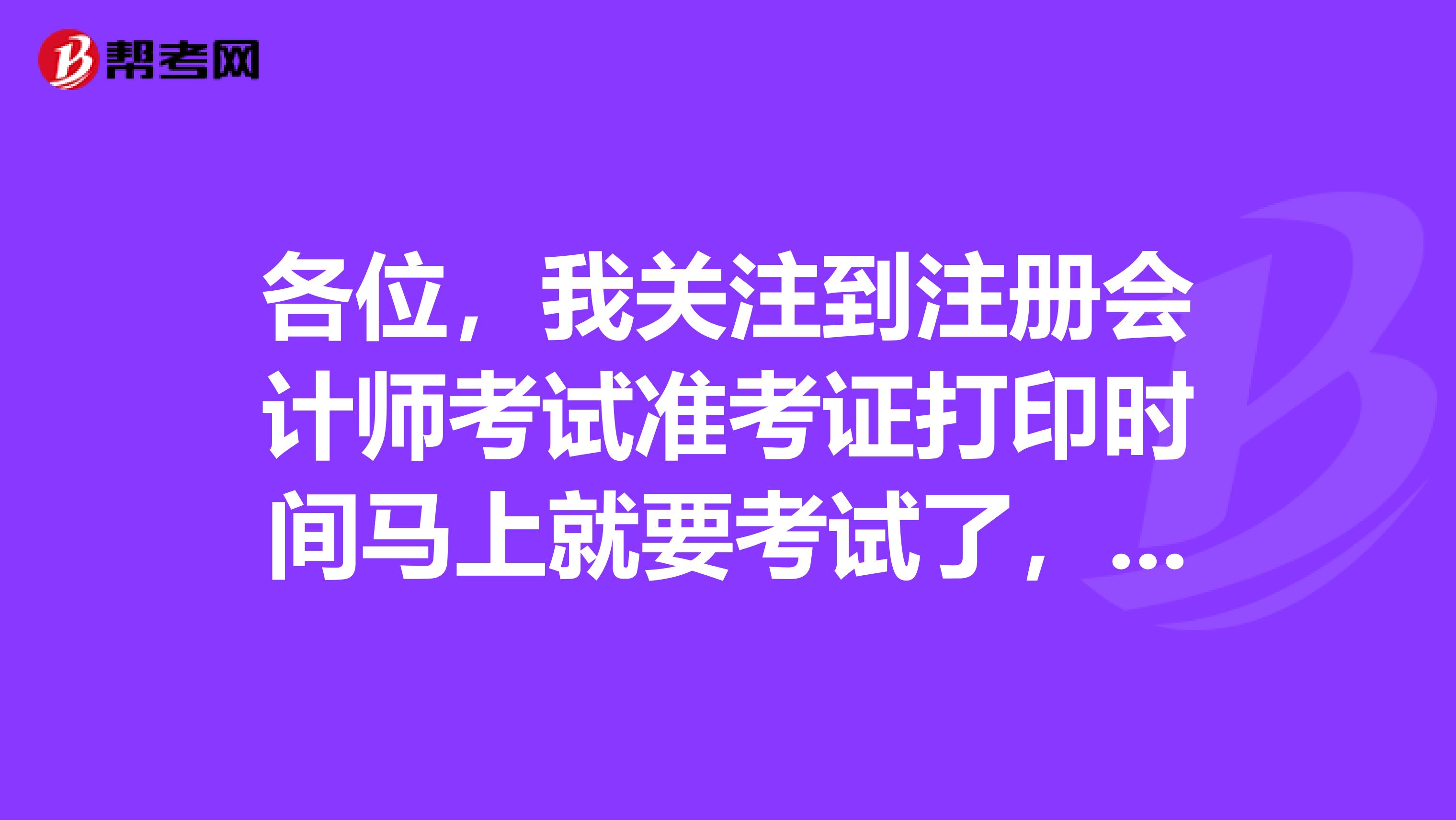 各位，我關注到注冊會計師考試準考證打印時間馬上就要考試了，想問問有什么需要注意的事項嗎？
