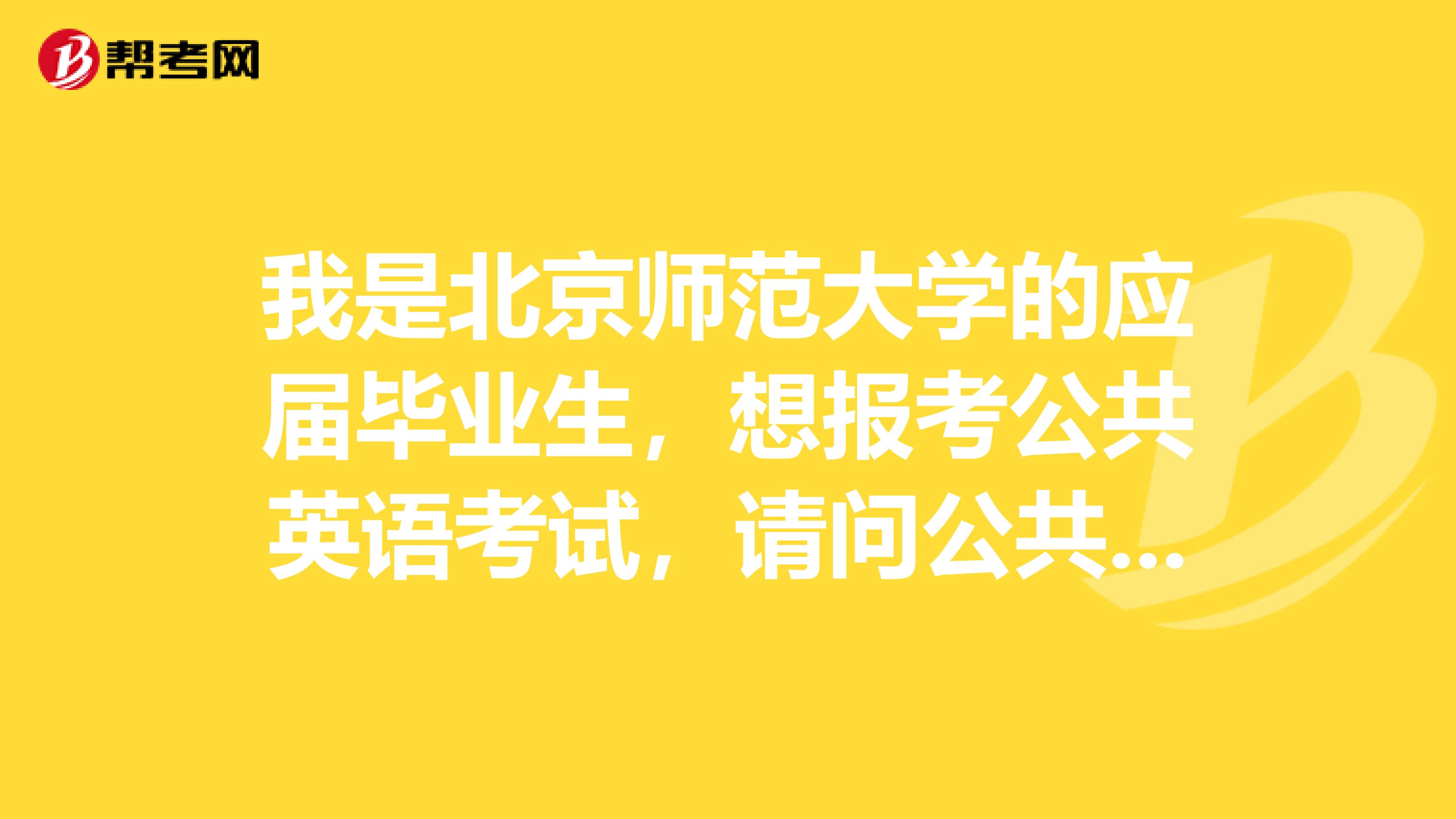 我是北京师范大学的应届毕业生,想报考公共英语考试,请问公共英语考试免试的条件是什么?