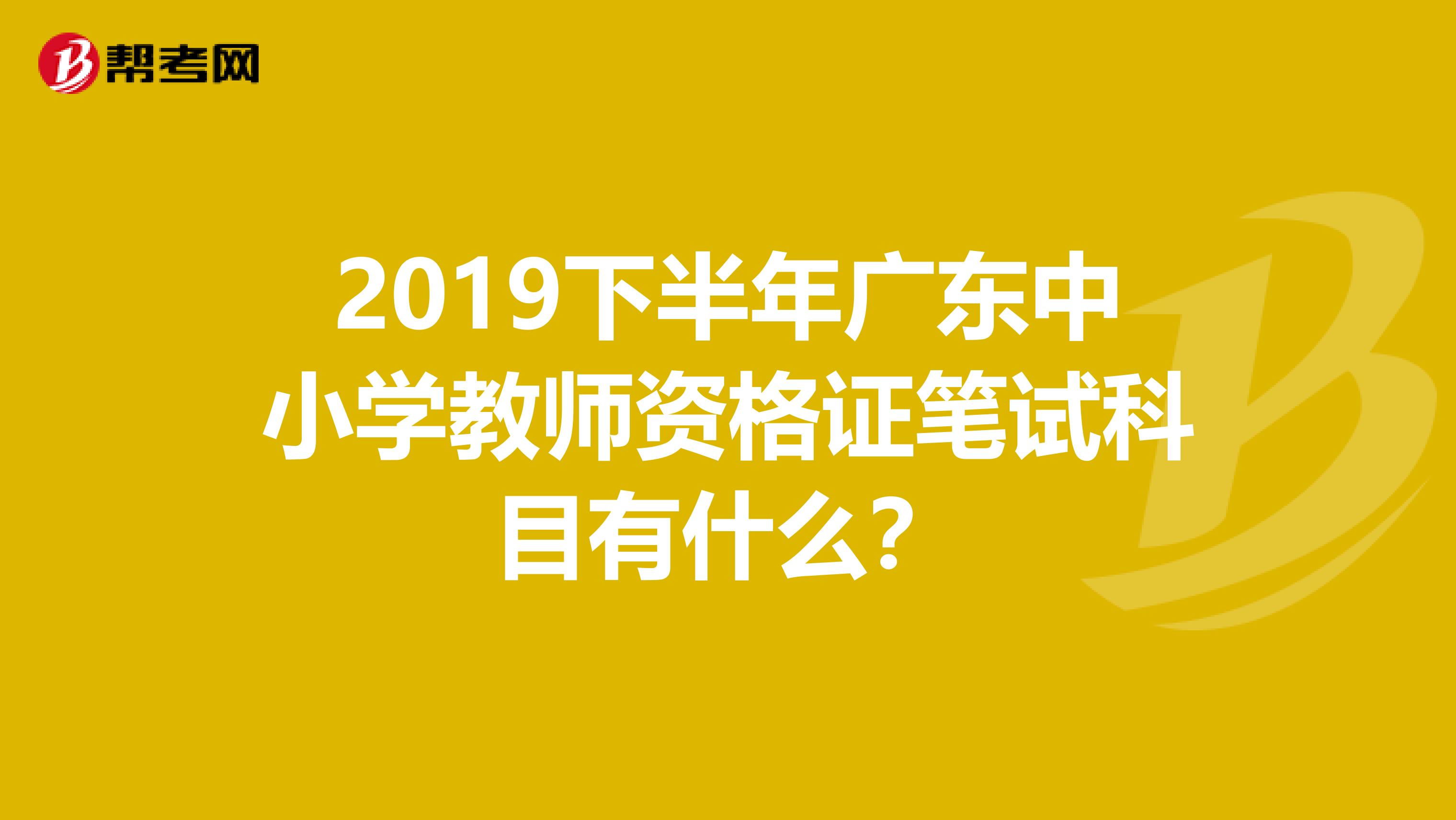 2019下半年廣東中小學(xué)教師資格證筆試科目有什么?