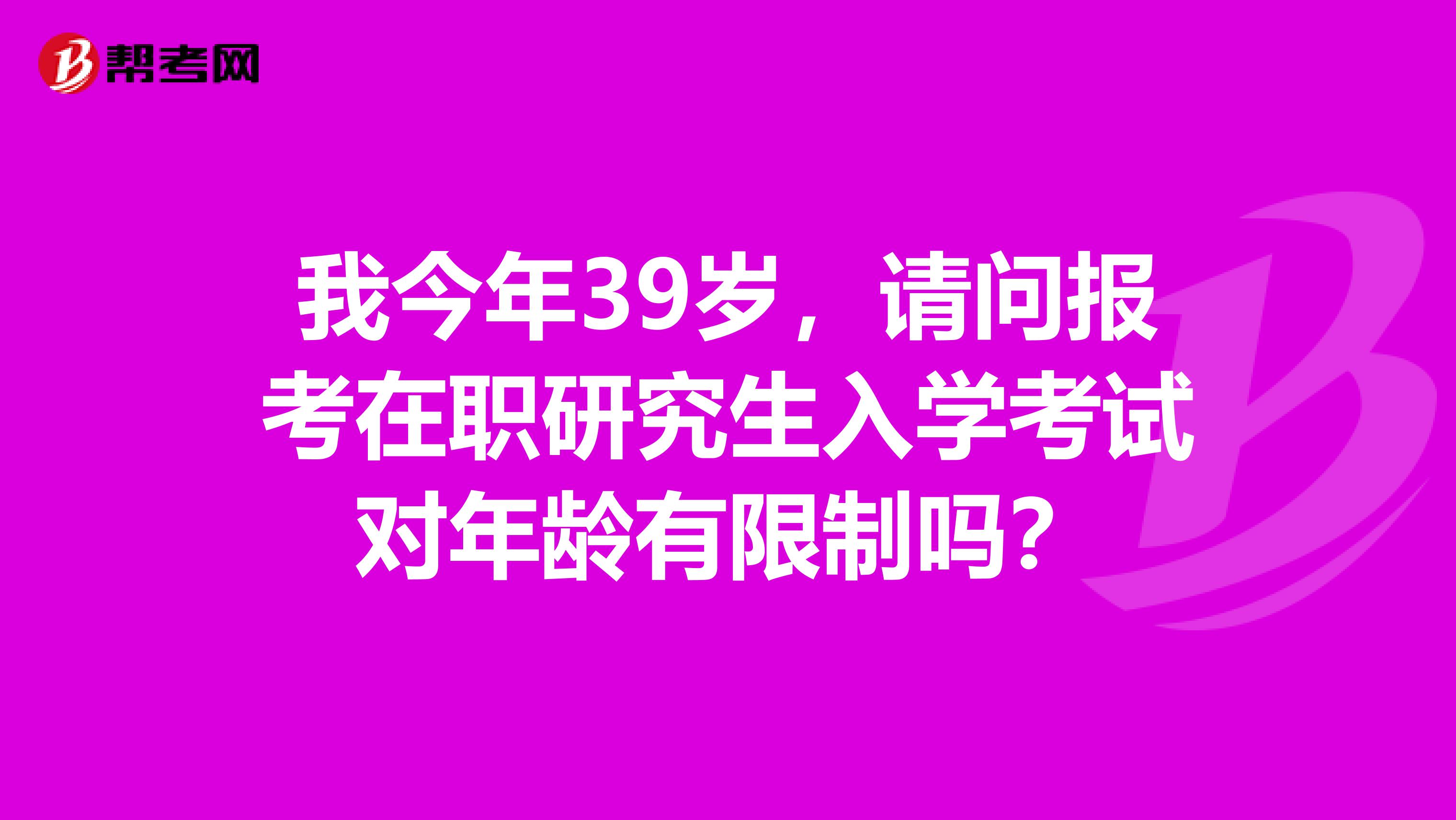 我今年39岁,请问报考在职研究生入学考试对年龄有限制吗?