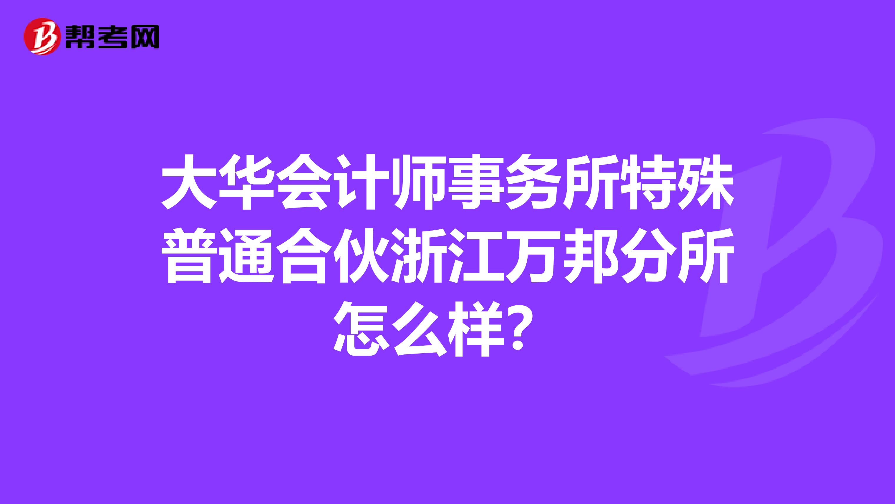 大华会计师事务所特殊普通合伙浙江万邦分所怎么样?