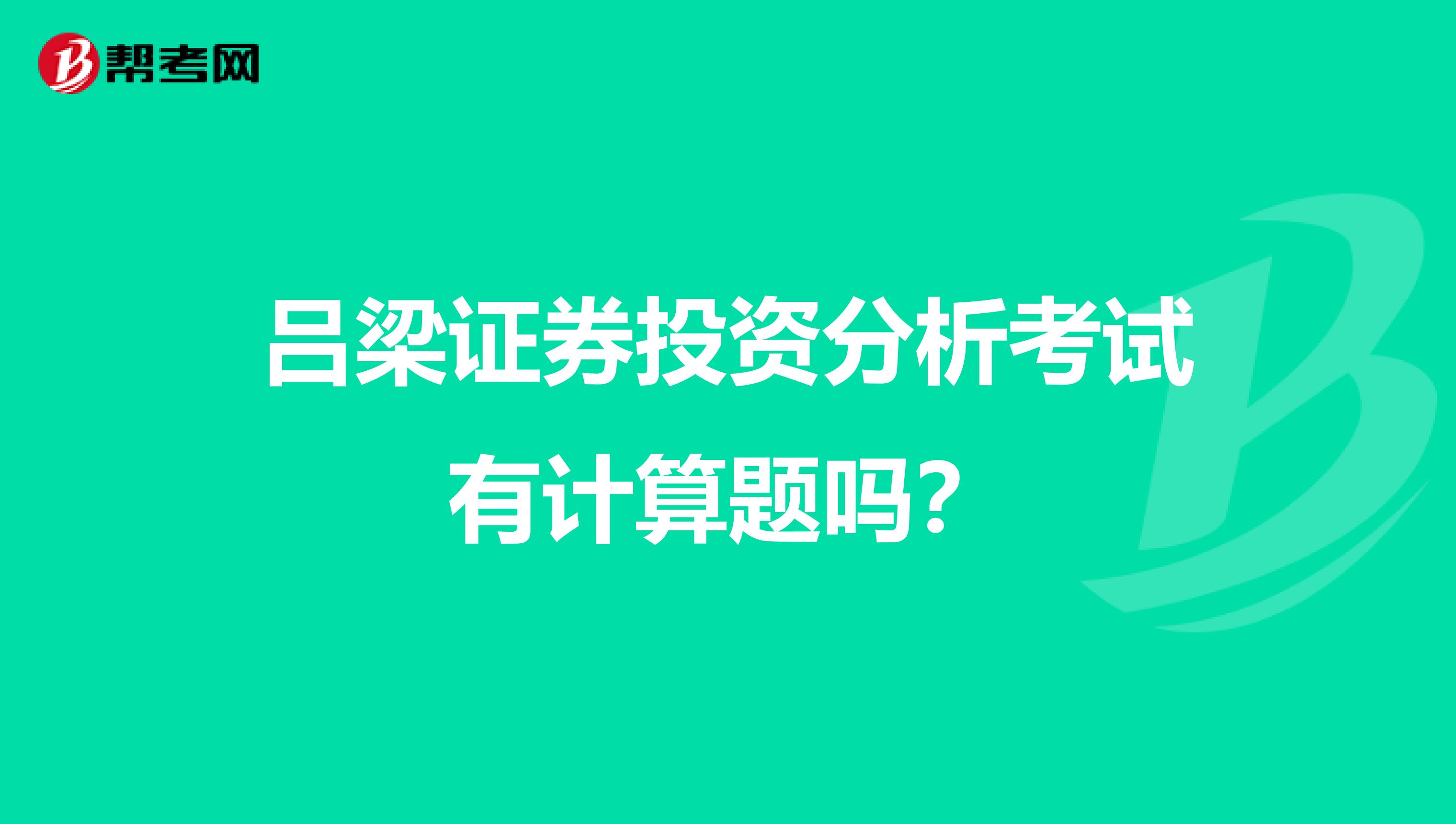 吕梁证券投资分析考试有计算题吗?