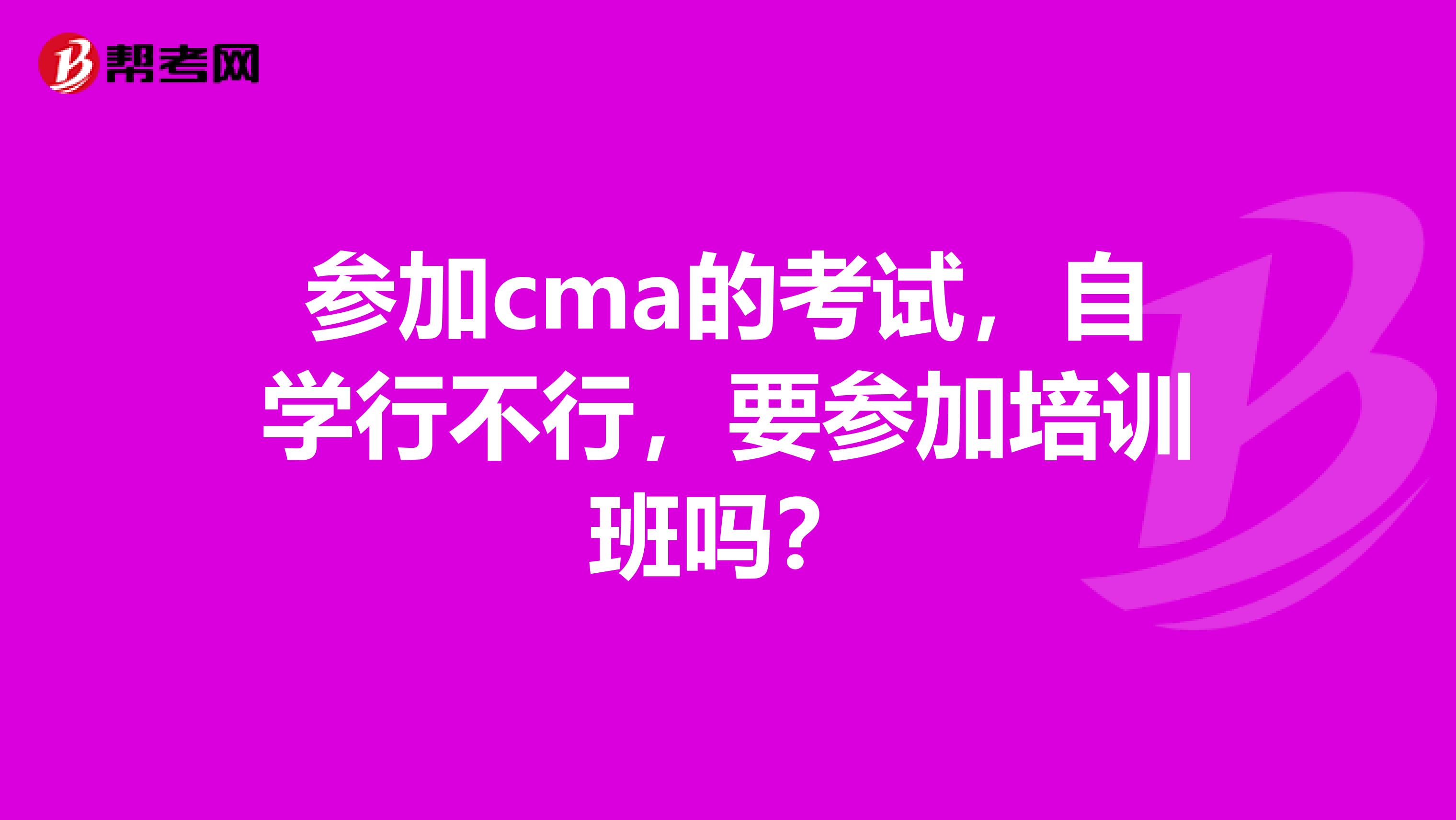 参加cma的考试，自学行不行，要参加培训班吗？