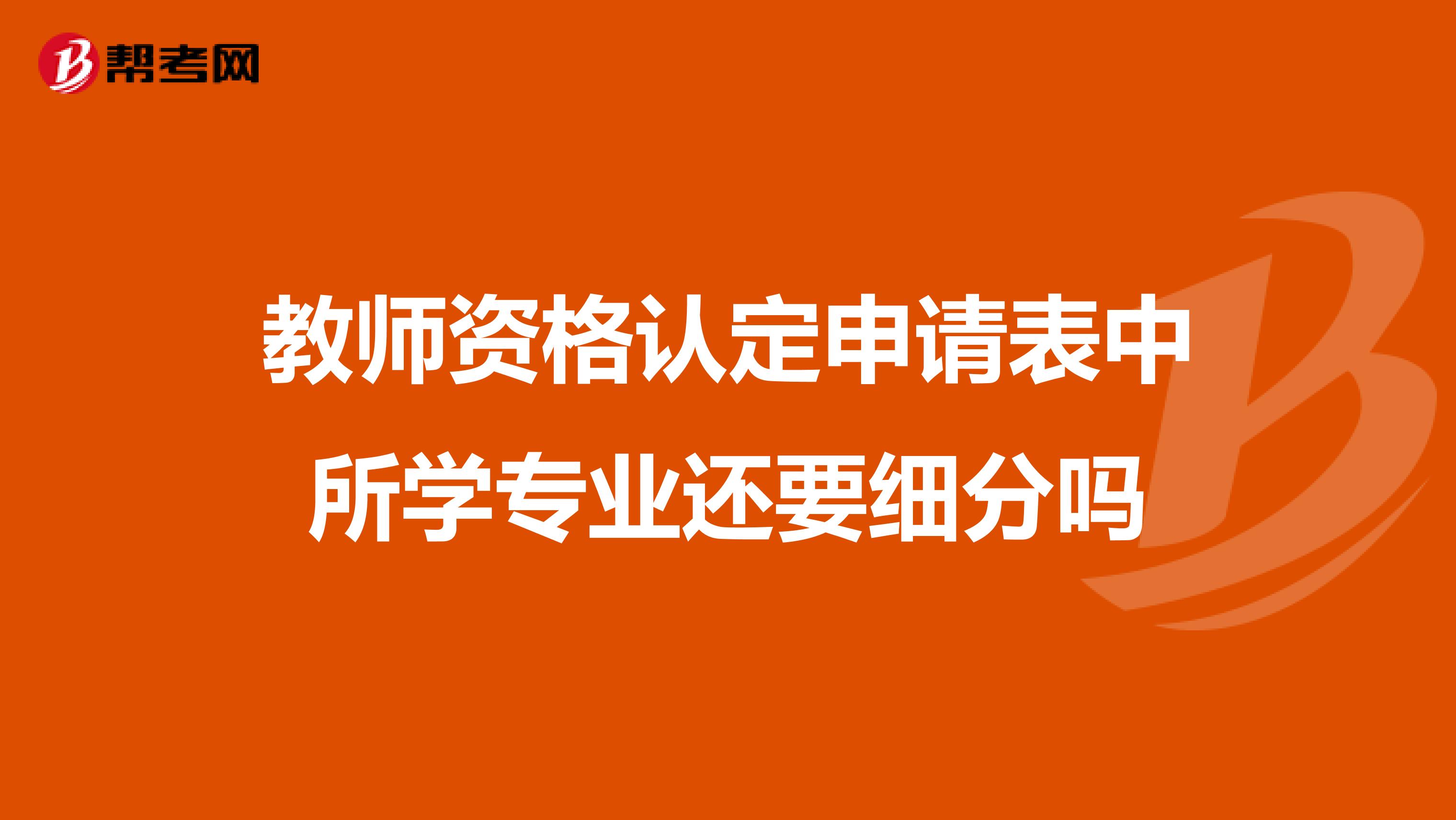 教师资格认定申请表中所学专业还要细分吗