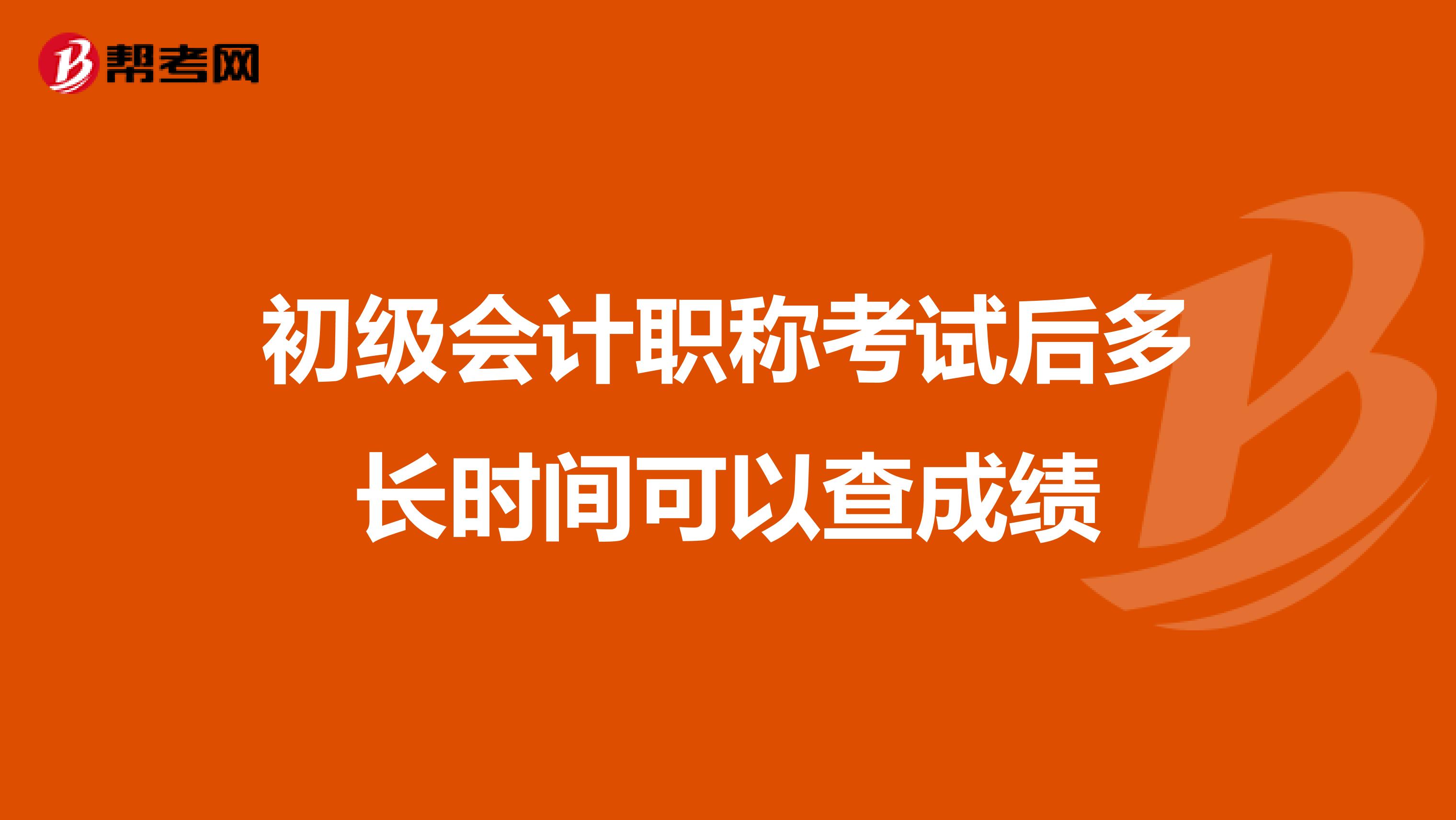 初级会计职称考试后多长时间可以查成绩