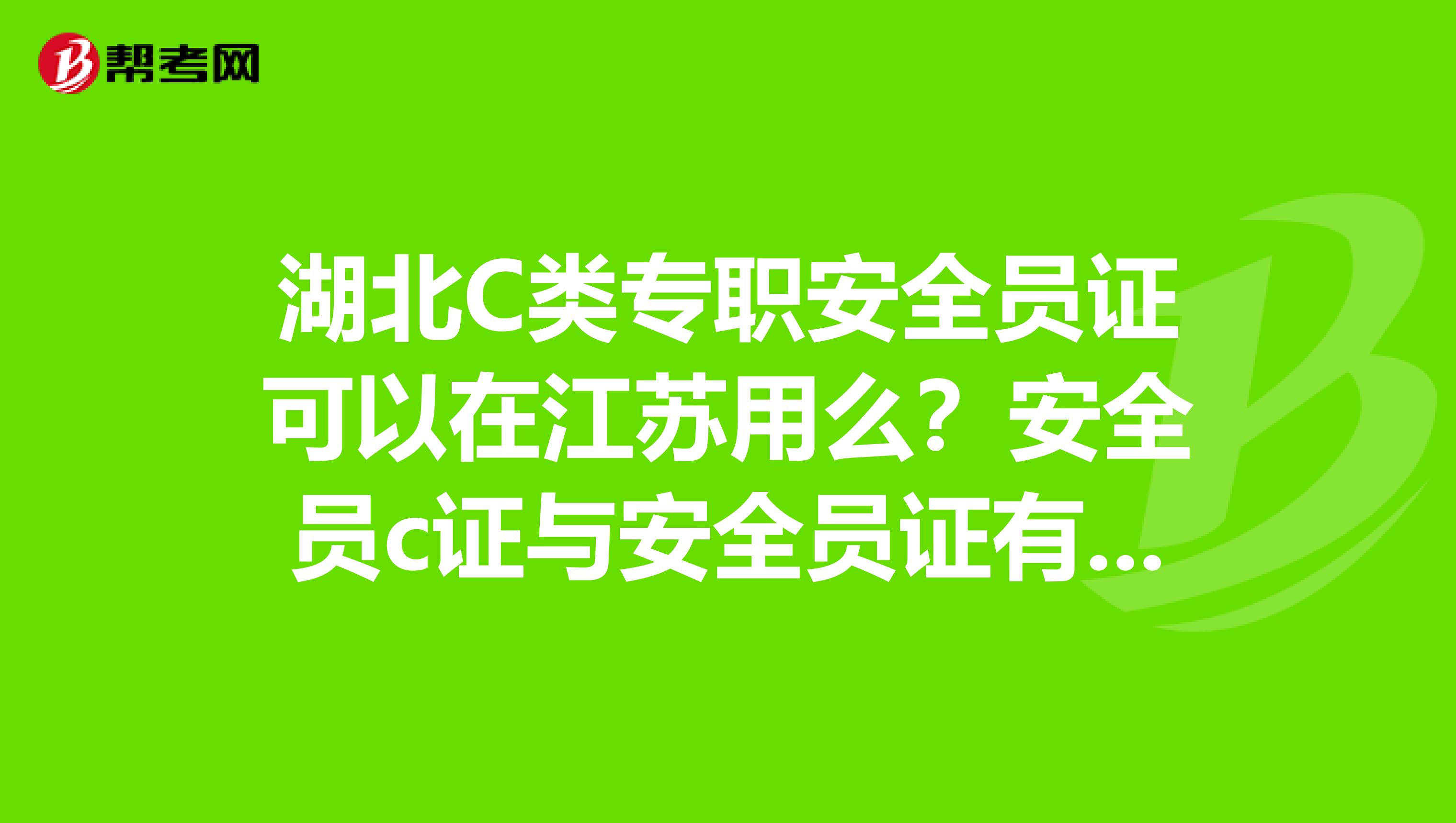 湖北C类专职安全员证可以在江苏用么?安全员c证与安全员证有什么区别,安全员C证报名条件又是怎样的?