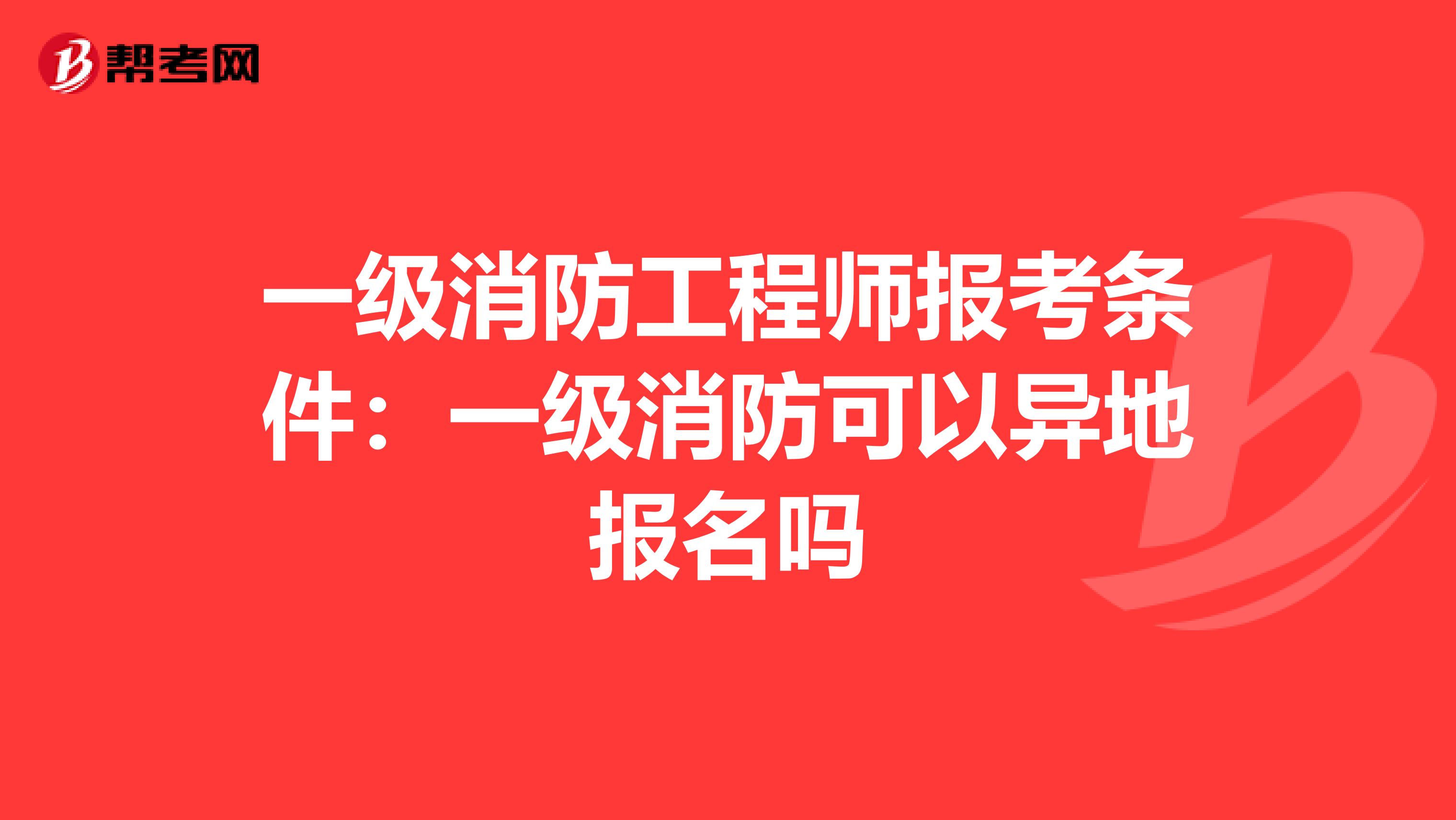 一级消防工程师报考条件:一级消防可以异地报名吗